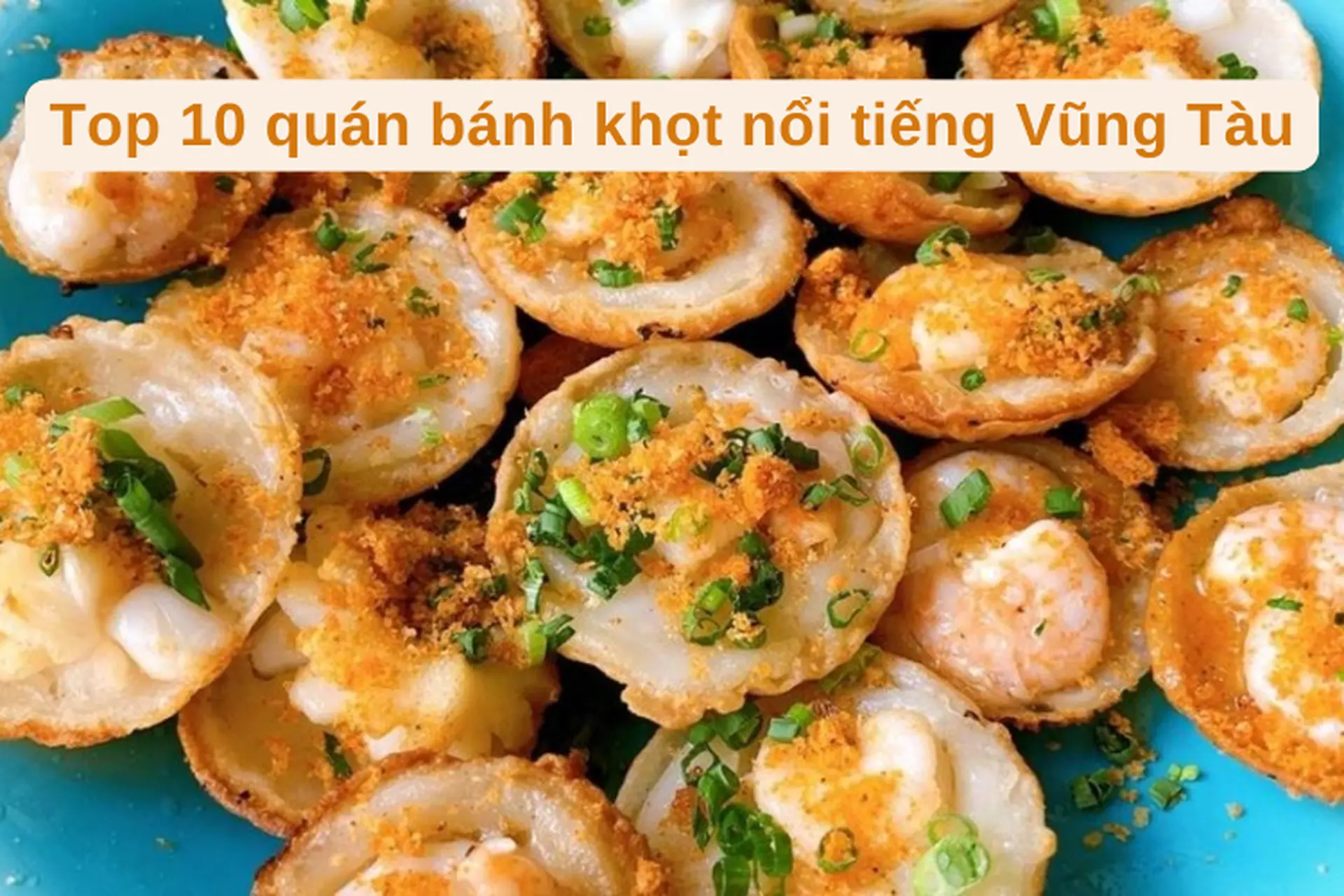 Top 10 quán bánh khọt nổi tiếng Vũng Tàu bạn không nên bỏ qua khi đến du lịch tại đây
