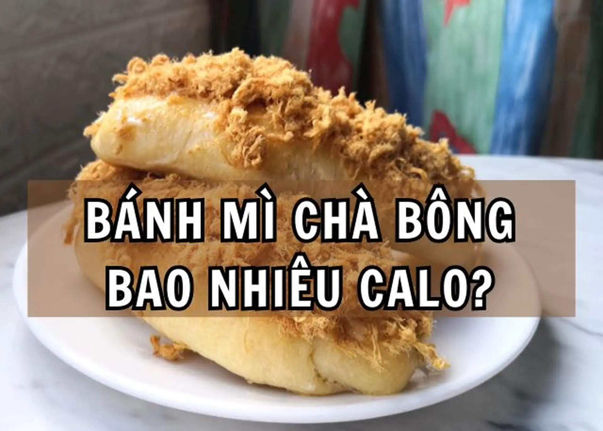 Bánh mì chà bông bao nhiêu calo? Ăn nhiều có béo không? Nên làm gì để cân đối lượng calo hiệu quả