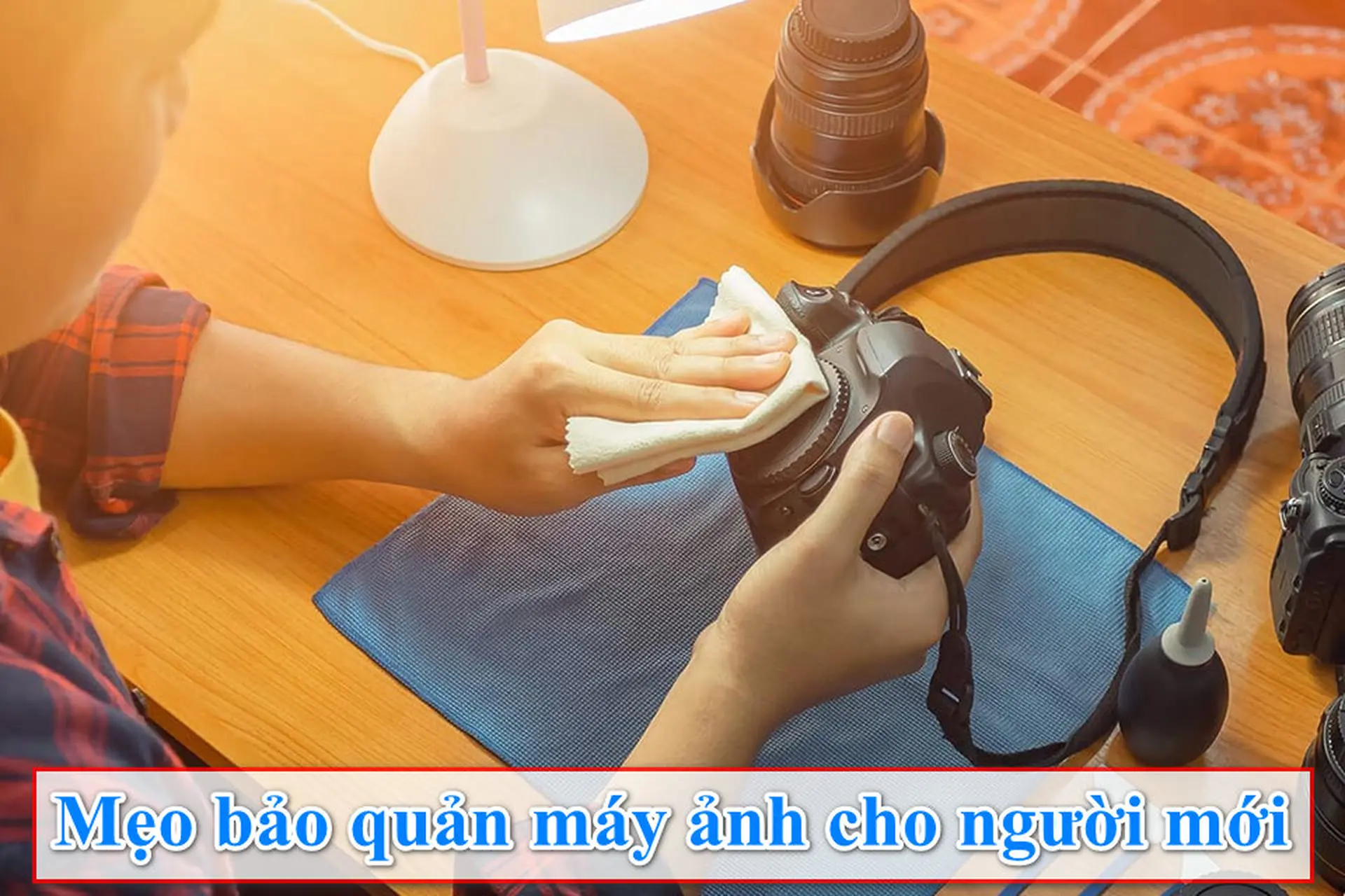 5 mẹo bảo quản máy ảnh cho người mới bắt đầu để duy trì chất lượng ảnh chụp vượt trội