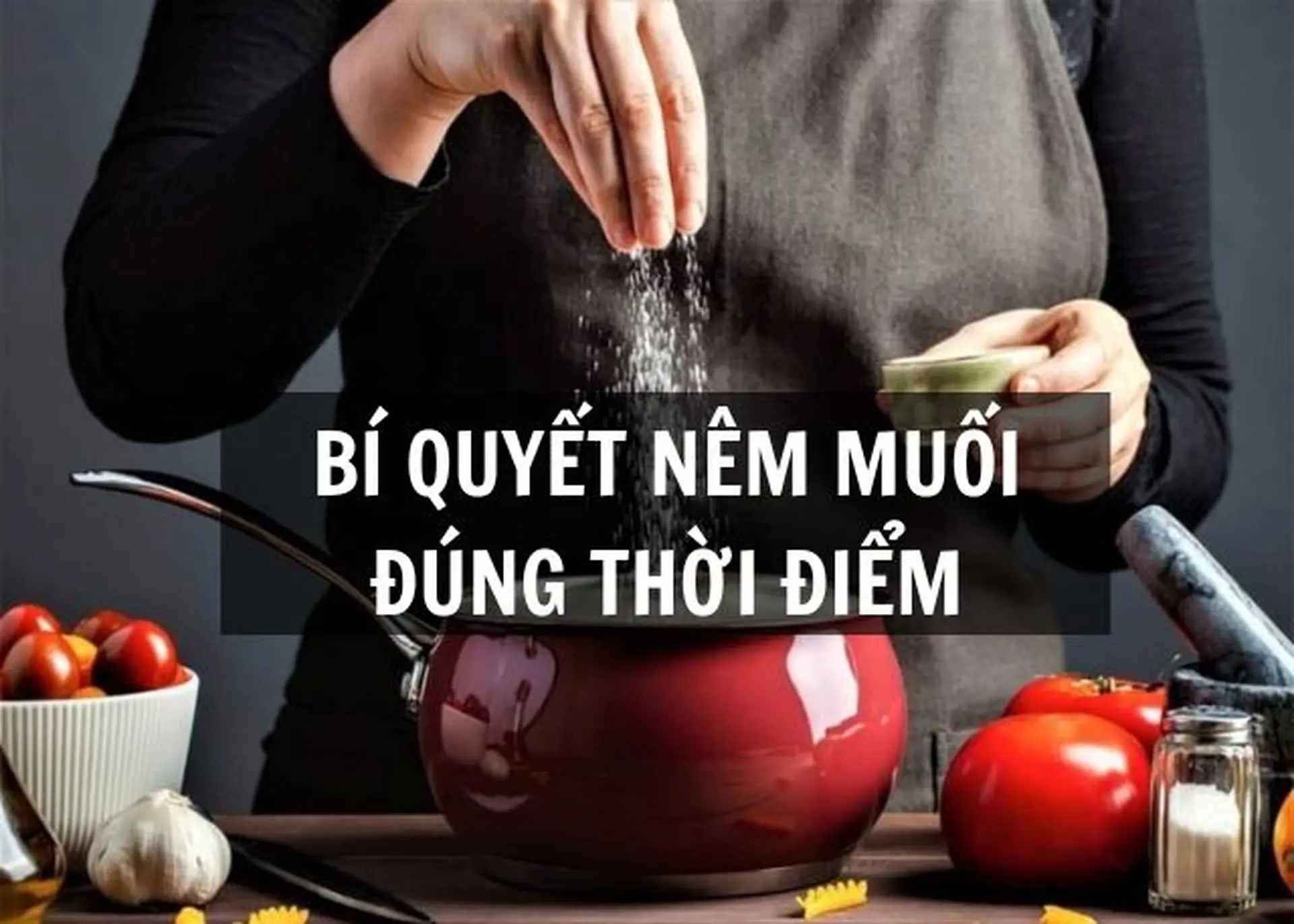 Bí quyết nêm muối đúng thời điểm giúp món ăn đậm đà, giữ trọn vị ngon tự nhiên nhất