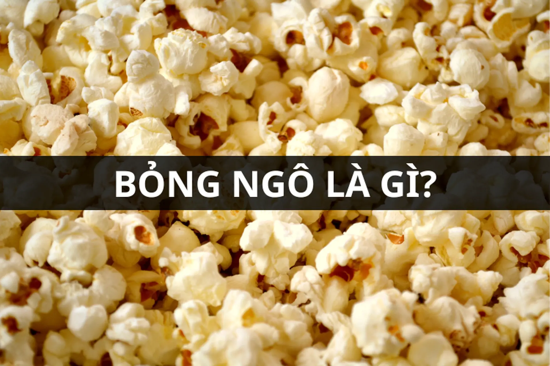 Bỏng ngô là gì? Cách làm bỏng ngô tại nhà và các món ăn độc đáo với bỏng ngô