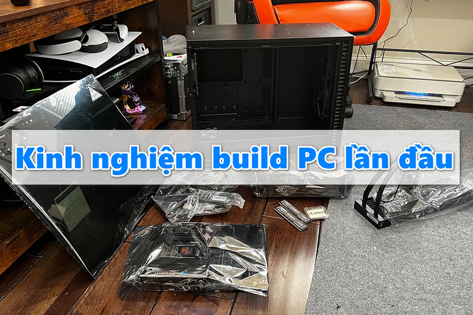 Lần đầu build PC gaming tại nhà? Đọc ngay kinh nghiệm chọn linh kiện chuẩn nhất