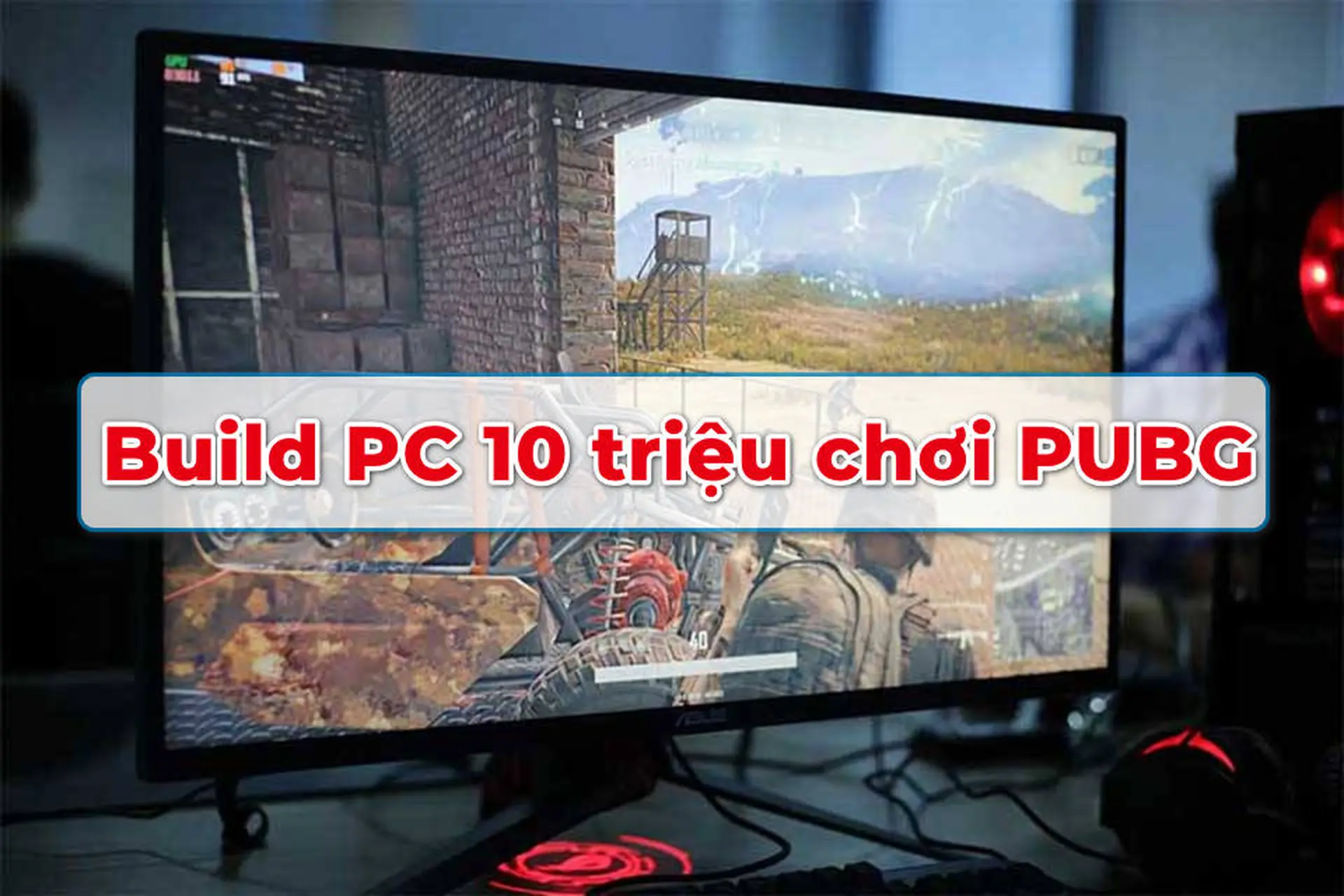 Tư vấn build PC 10 triệu chơi PUBG không giật lag: Lựa chọn tốt nhất vào năm 2025