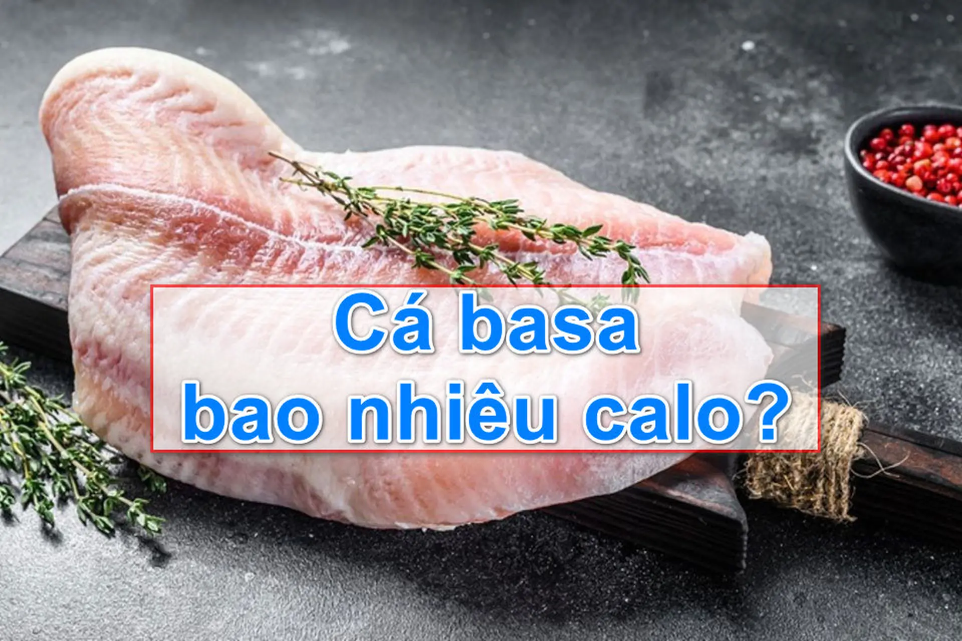 Cá basa bao nhiêu calo? Tìm hiểu về lợi ích dinh dưỡng và cách ăn cá basa khoa học