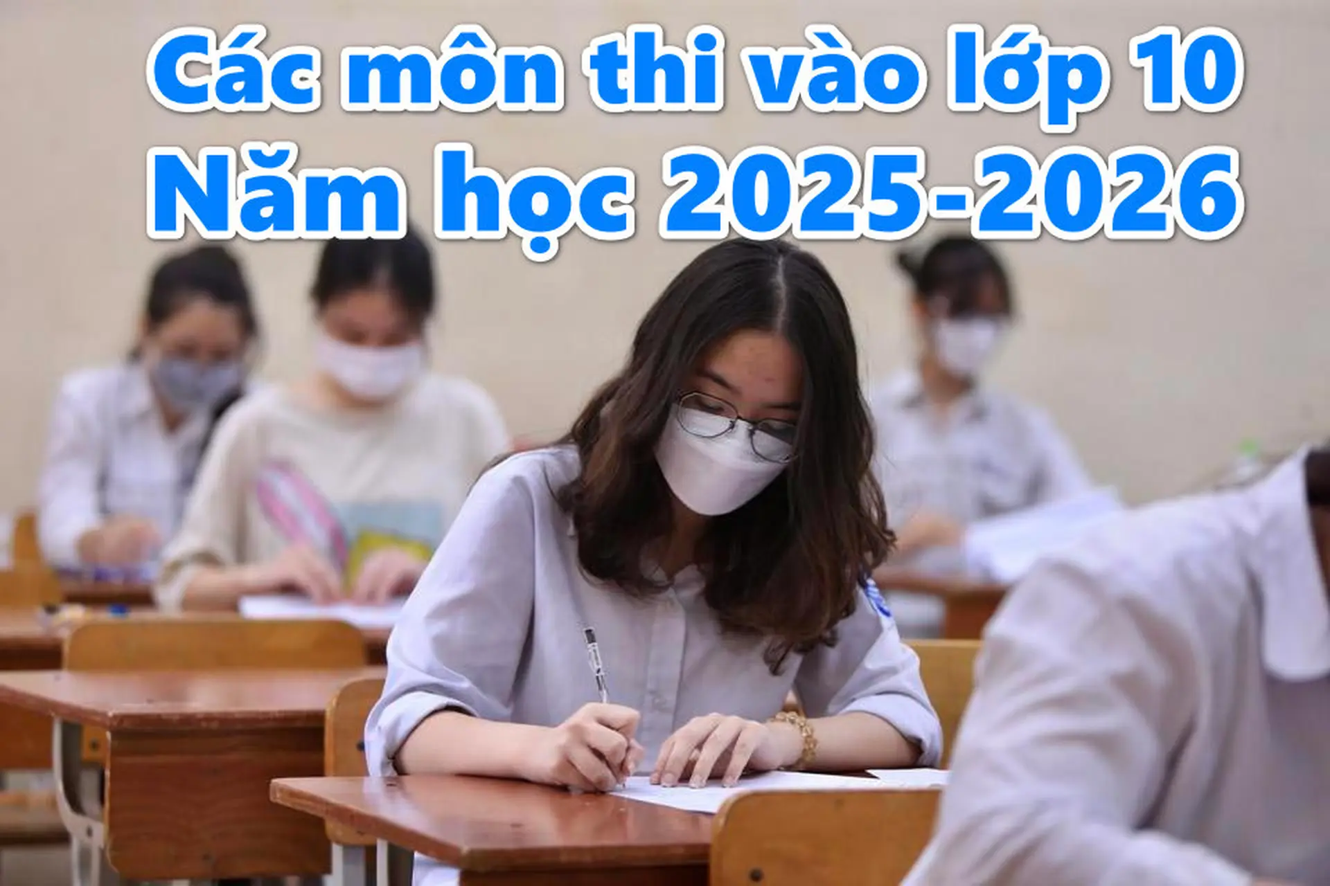 Các môn thi vào lớp 10 năm 2025-2026: Tất cả những gì bạn cần biết để chuẩn bị tốt nhất