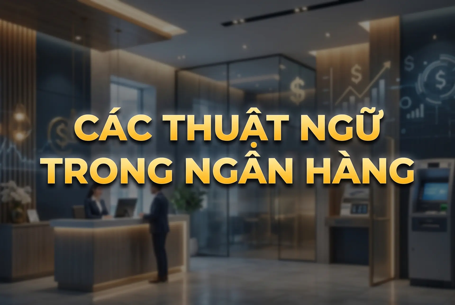Tổng hợp các thuật ngữ trong ngân hàng đầy đủ và dễ hiểu cho người mới bắt đầu