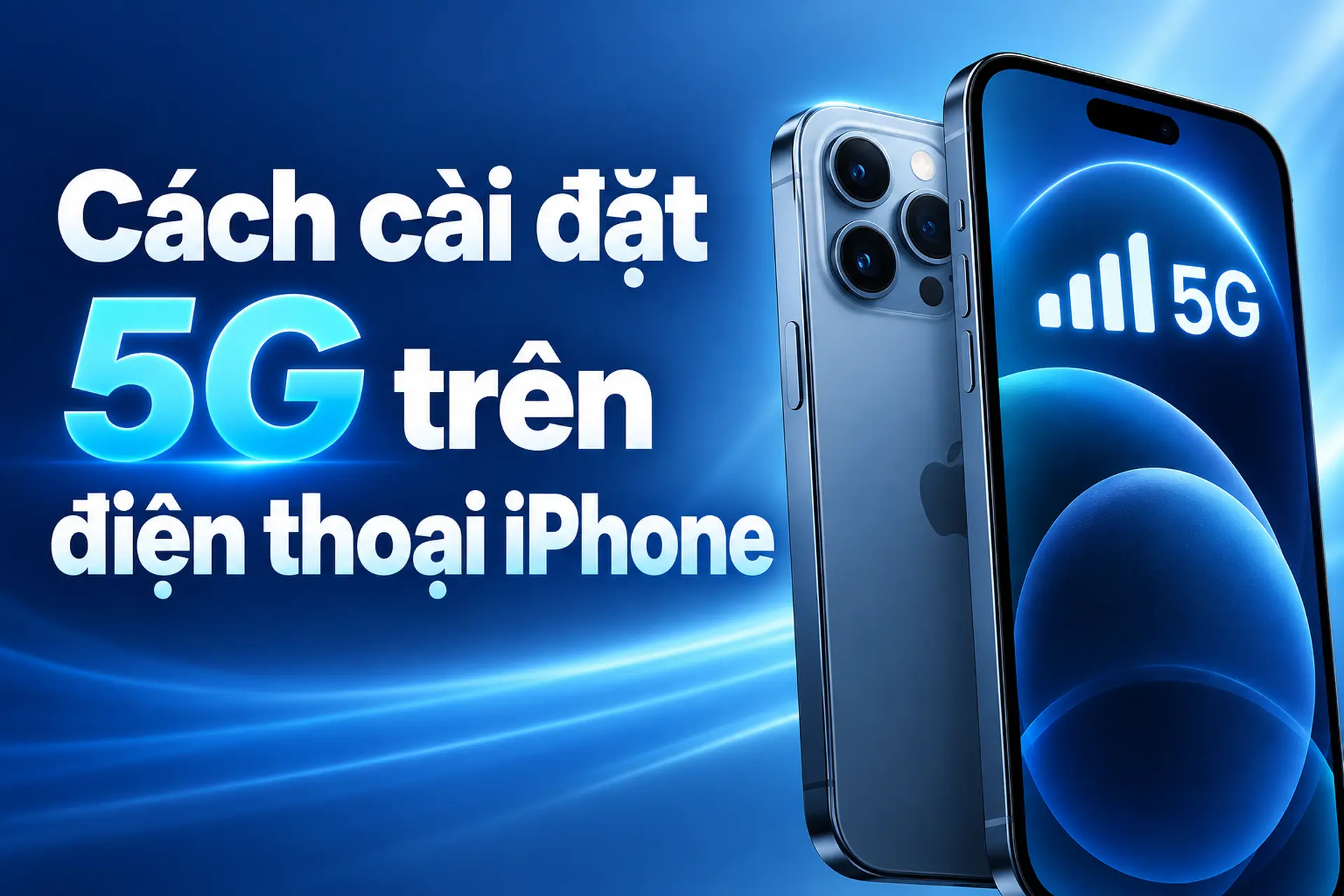 Cách cài đặt 5G trên điện thoại iPhone: Hướng dẫn các bước bật, tắt và tối ưu