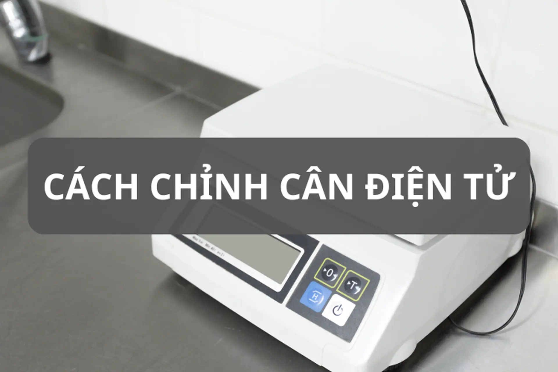 Cách chỉnh cân điện tử chi tiết và chính xác nhất giúp đảm bảo kết quả đo lường luôn đúng đắn