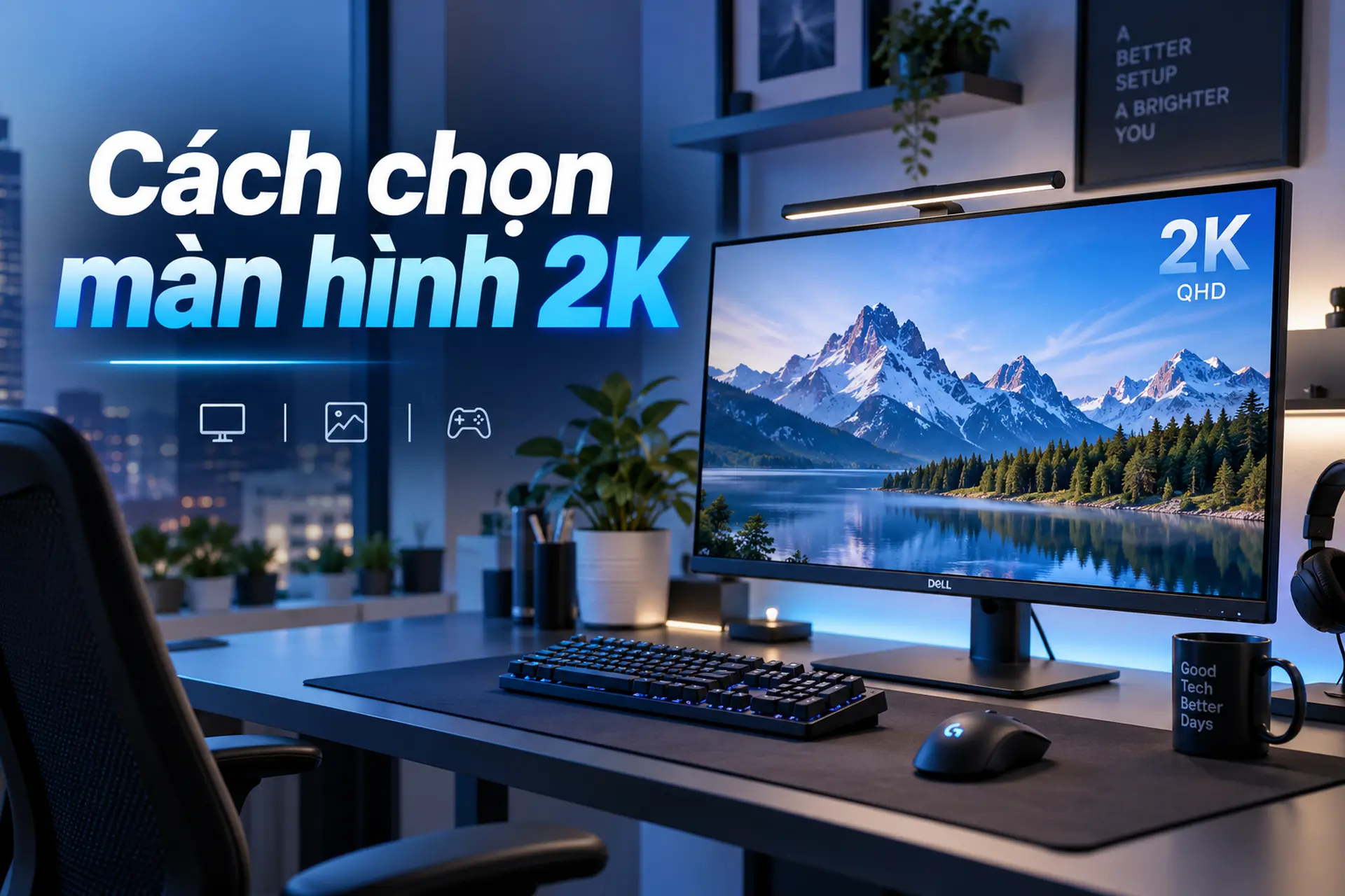 Cách chọn màn hình 2K phù hợp: Những tiêu chí quan trọng cần biết trước khi mua
