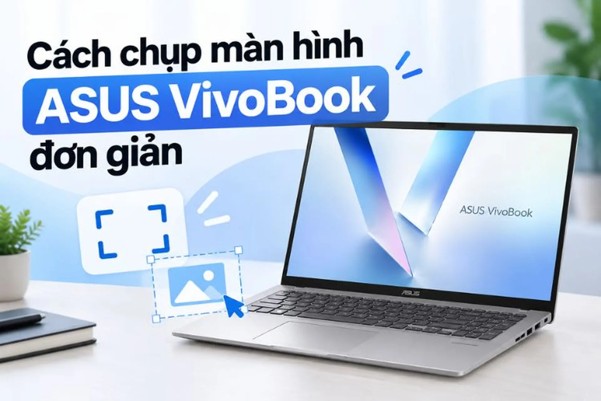 Cách chụp màn hình ASUS VivoBook đơn giản, nhanh chóng bằng phím tắt và công cụ Windows