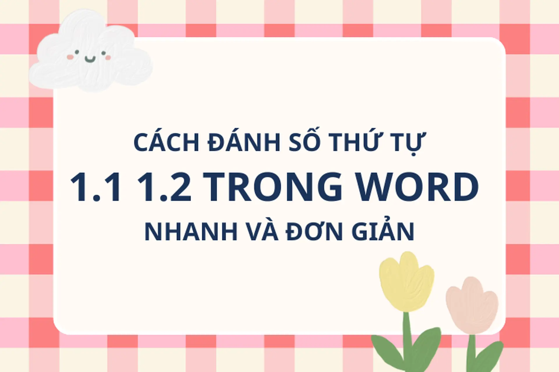 Cách đánh số thứ tự 1.1 1.2 trong Word chỉ với vài thao tác đơn giản, giúp tài liệu của bạn chuyên nghiệp hơn