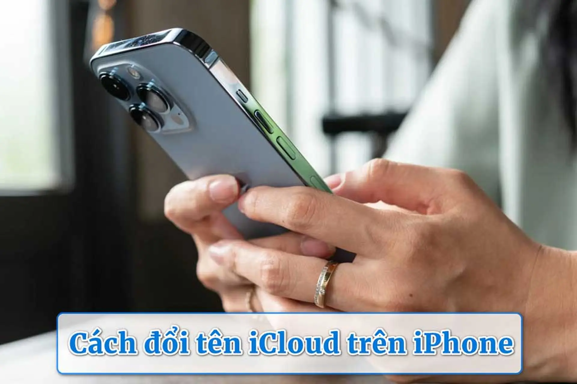 Cách đổi tên iCloud trên iPhone nhanh nhất, ai cũng làm được chỉ trong vài phút