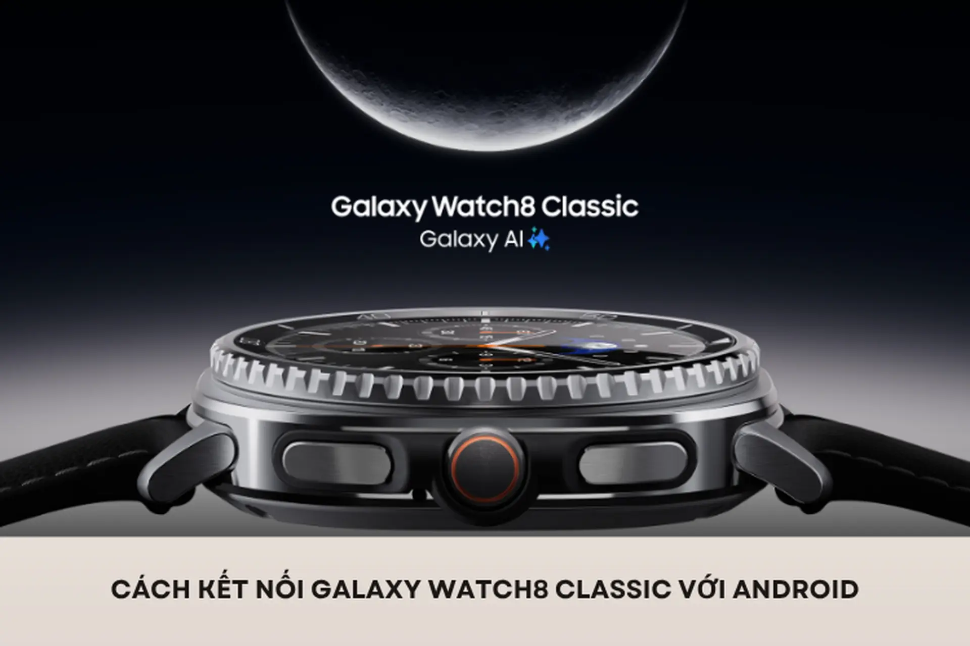 Cách kết nối Galaxy Watch8 Classic với Android nhanh chóng chỉ trong vài bước đơn giản