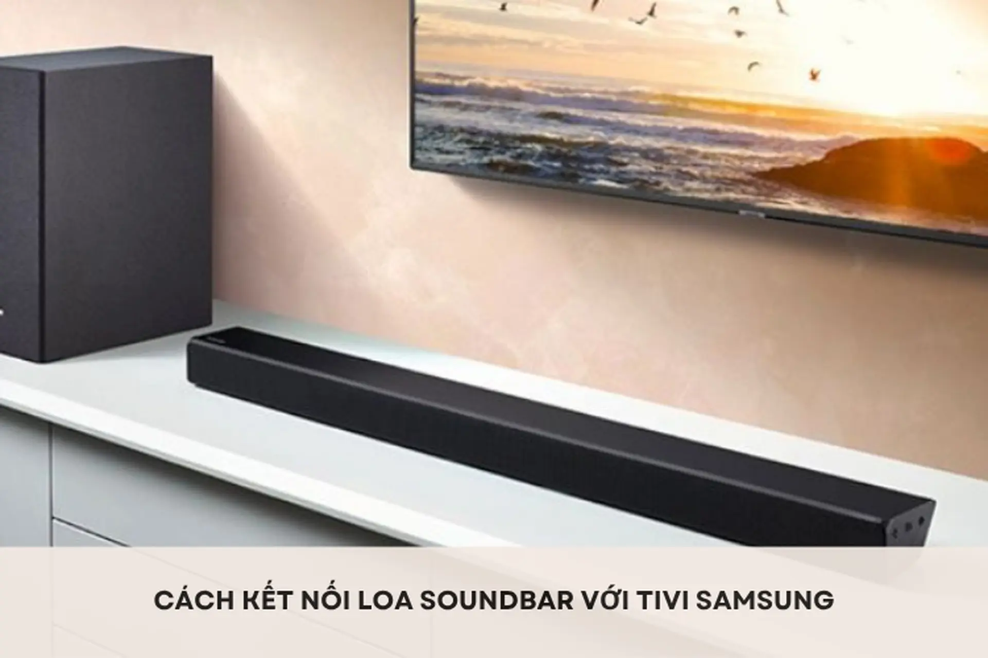 Cách kết nối loa soundbar với tivi Samsung để nâng cao trải nghiệm âm thanh ngay tại nhà