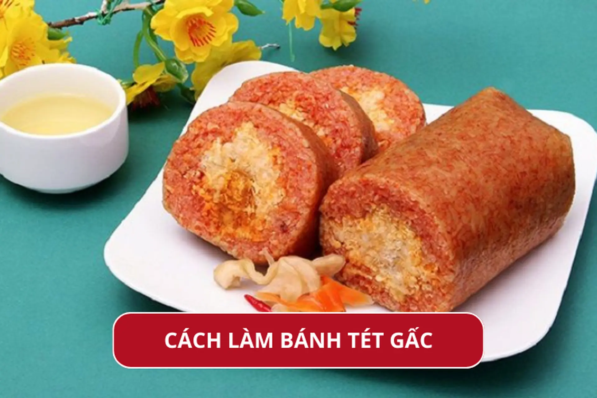 Mách bạn cách làm bánh tét gấc thơm ngon, hấp dẫn mời cả nhà thưởng thức vào dịp Tết 