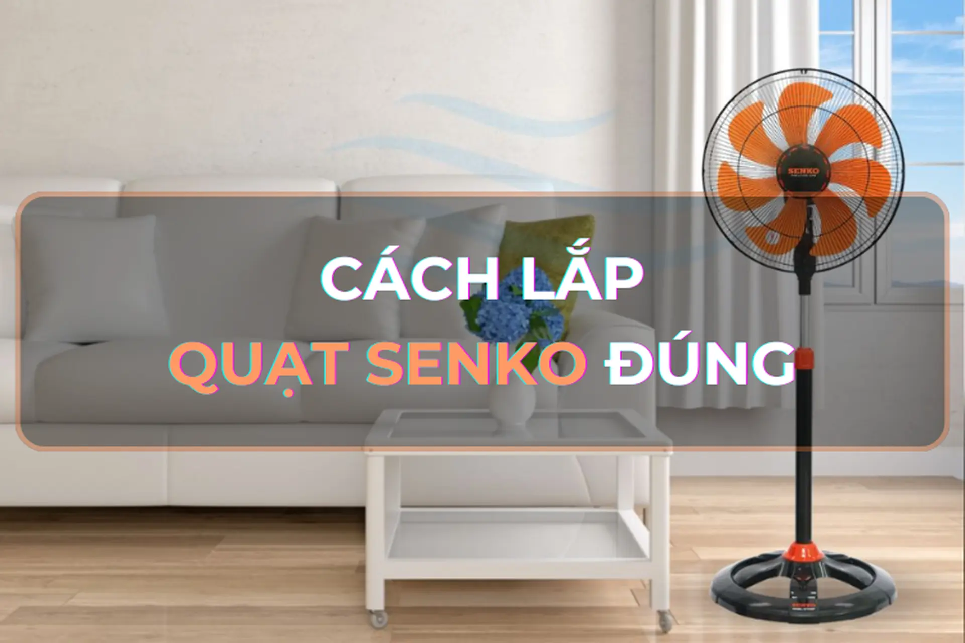 Bật mí cách lắp quạt Senko cực nhanh chóng, hiệu quả mà bạn nhất định phải biết