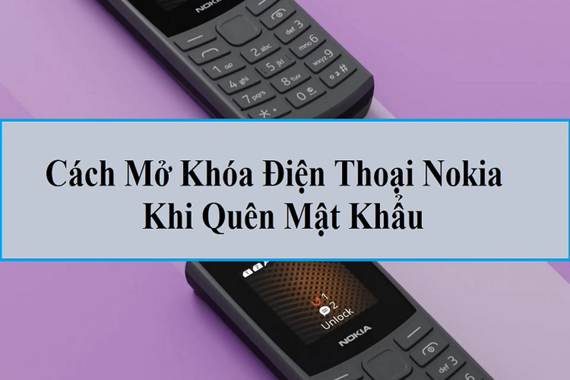 Hướng dẫn cách mở khóa điện thoại Nokia khi quên mật khẩu đơn giản và hiệu quả
