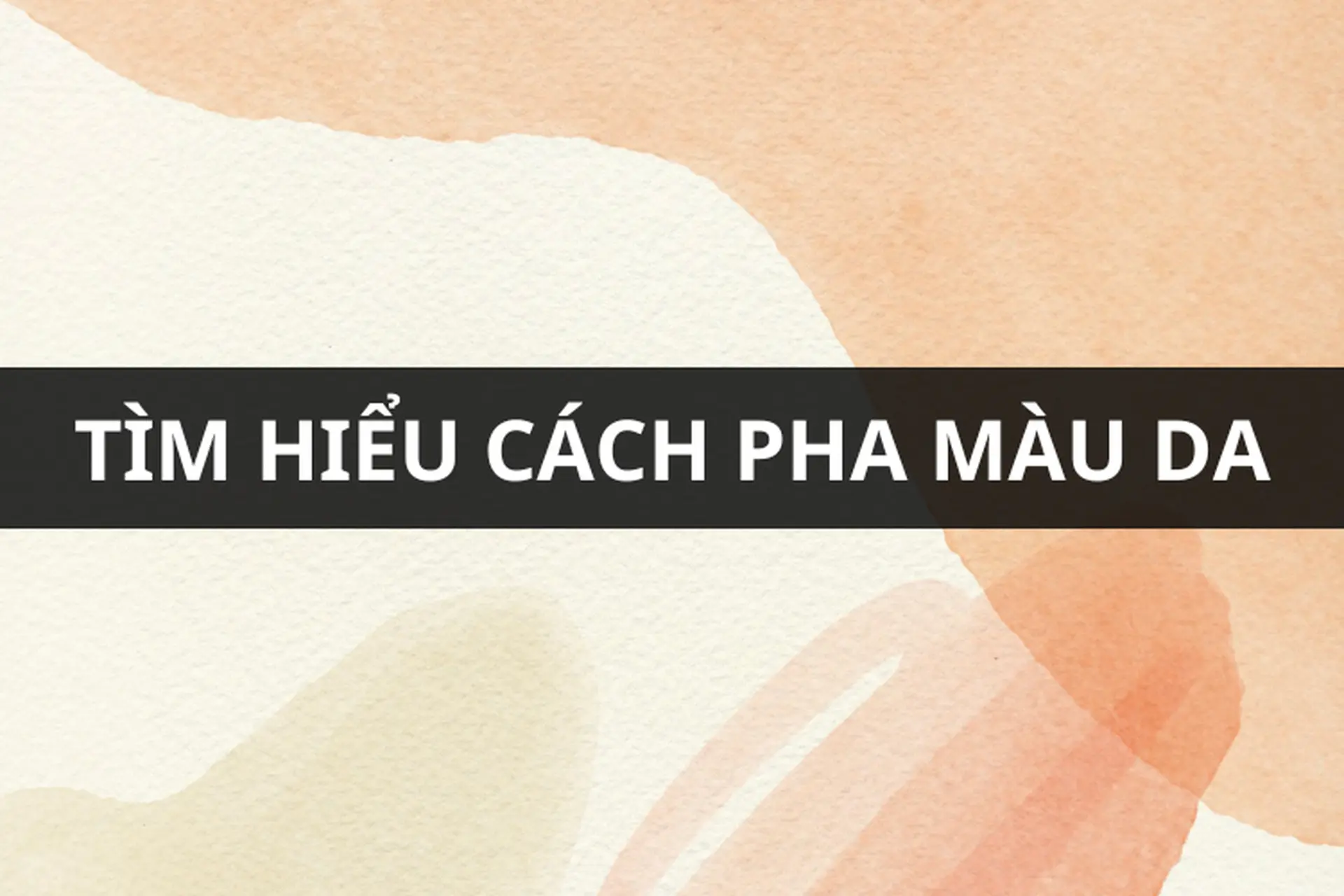 Cách pha màu da: Kỹ thuật, kinh nghiệm và các mẹo thực hành từ cơ bản đến nâng cao