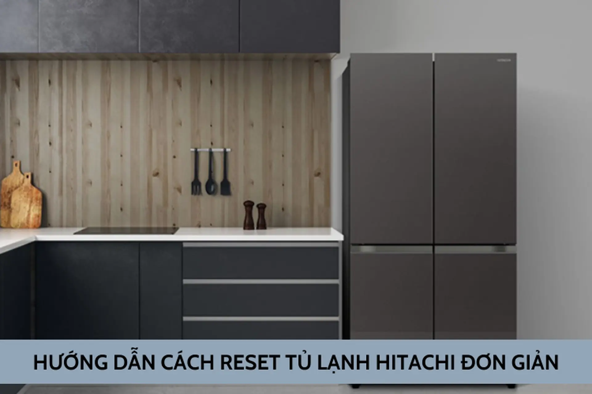 Cách reset tủ lạnh Hitachi như thế nào? Khôi phục hoạt động chỉ trong vài bước đơn giản