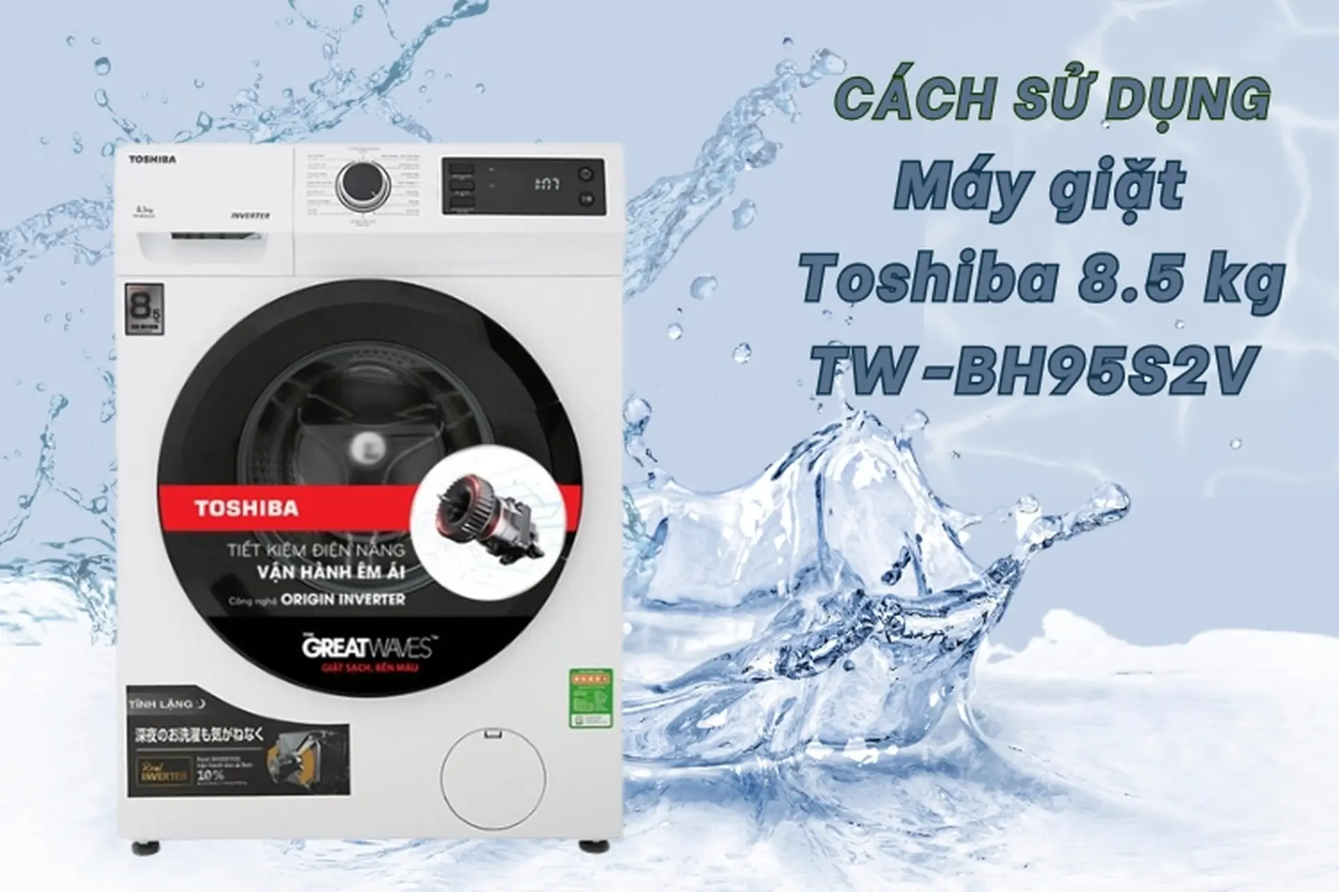 Cách sử dụng máy giặt Toshiba 8.5 kg TW-BH95S2V đơn giản và dễ hiểu cho người mới dùng