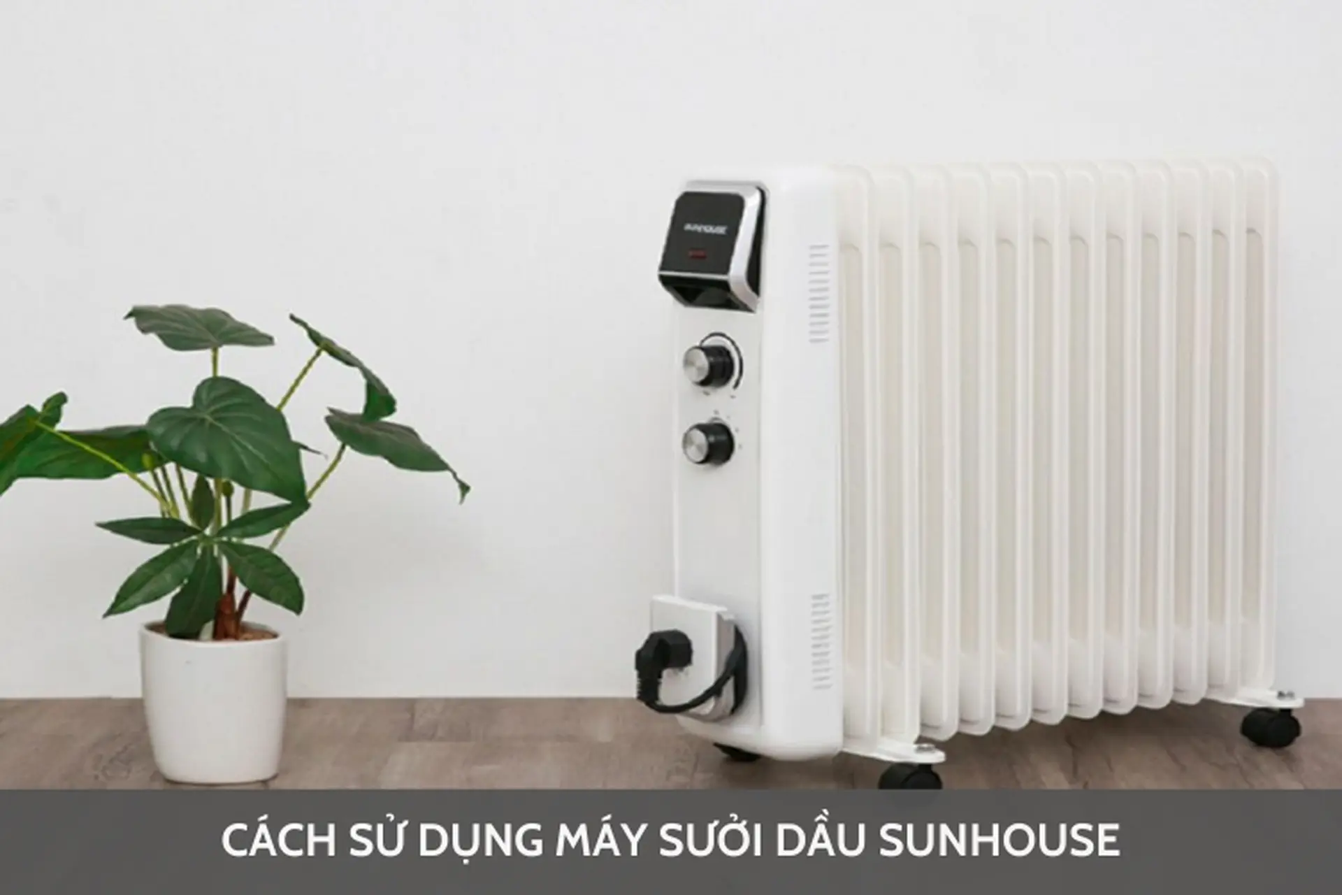 Cách sử dụng máy sưởi dầu Sunhouse để không gian sống luôn ấm áp mà không lo tốn điện
