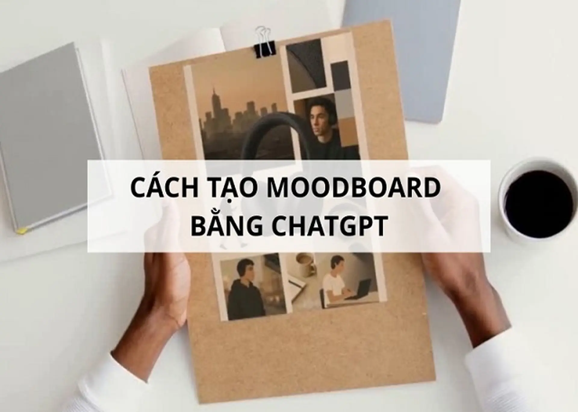 Cách tạo Moodboard bằng ChatGPT nhanh chóng, sáng tạo và dễ thực hiện cho người mới