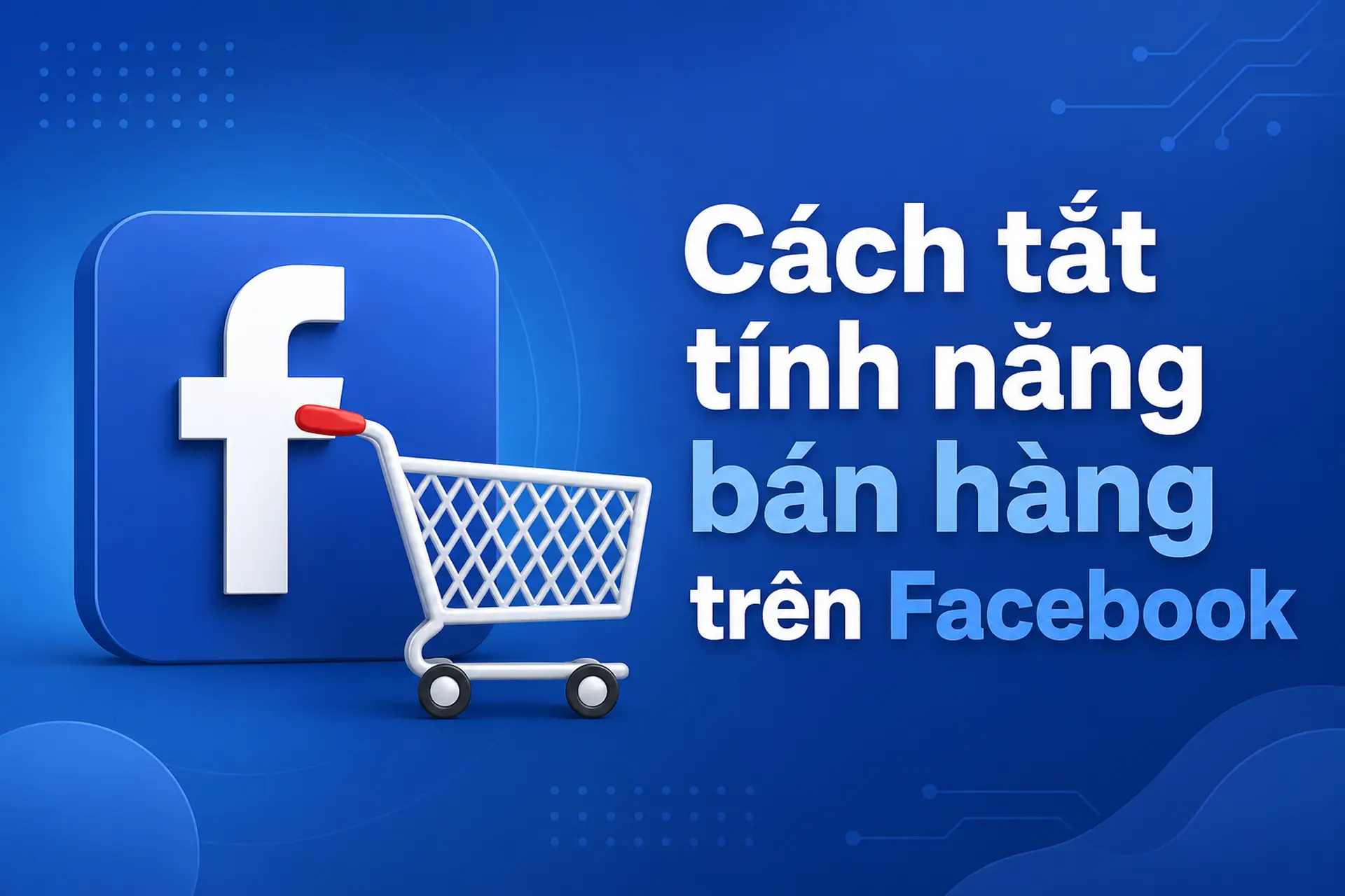 Cách tắt tính năng bán hàng trên Facebook và những điều cần biết trước khi thực hiện