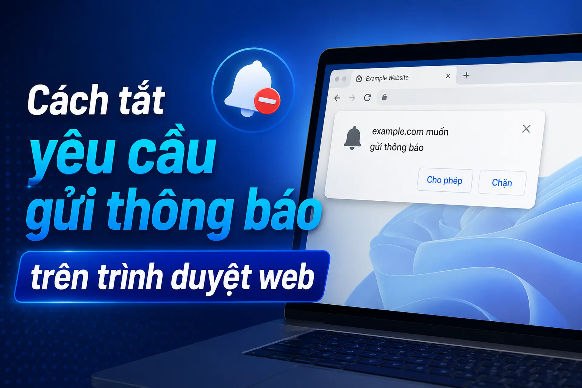 Cách tắt yêu cầu gửi thông báo trên trình duyệt web Chrome và Edge chi tiết 2026