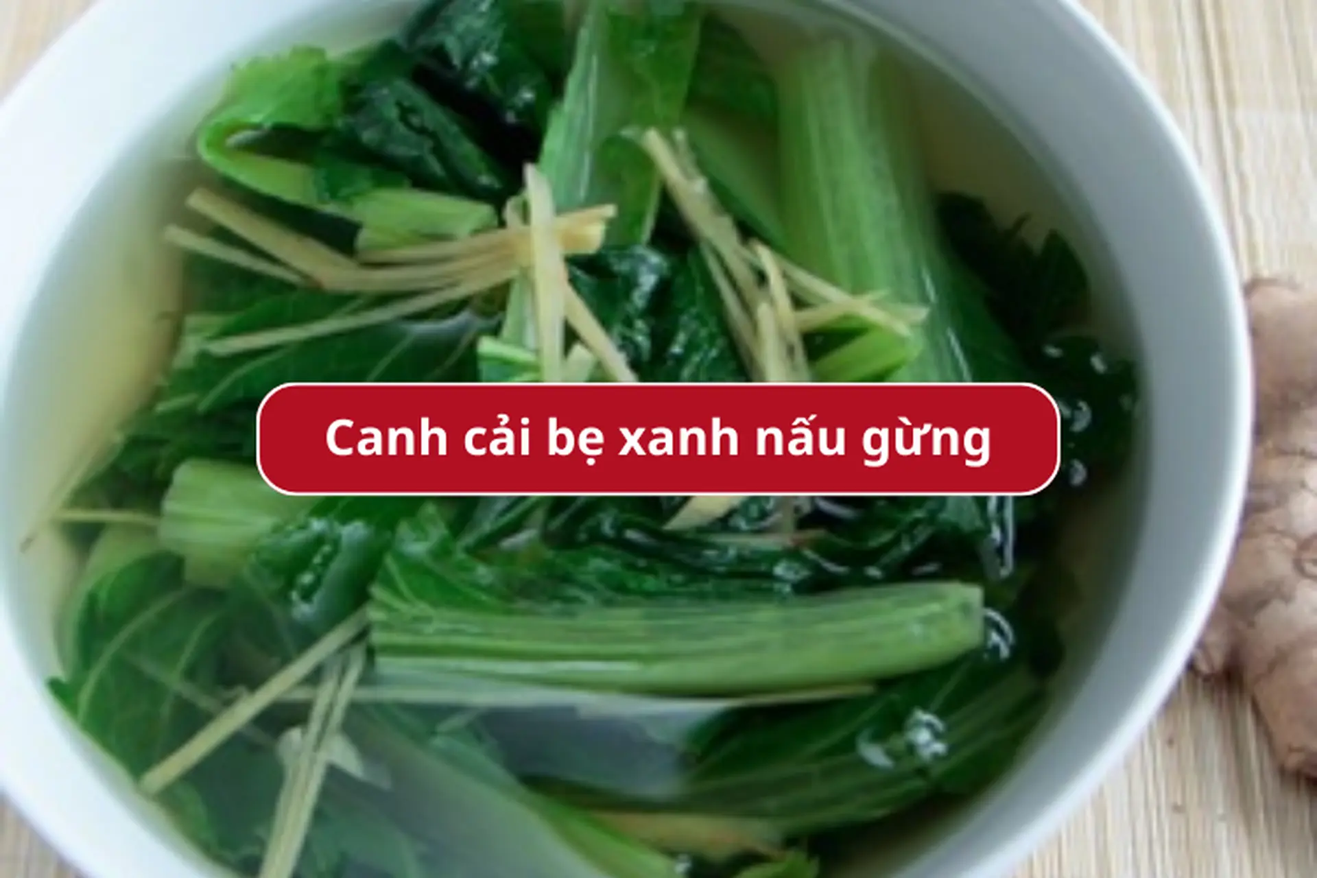 Mách bạn cách làm canh cải bẹ xanh nấu gừng giúp giải cảm hiệu quả ngay tại nhà