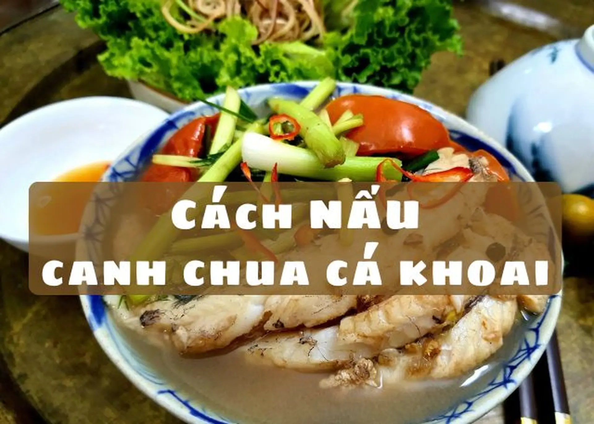 Bí quyết nấu canh chua cá khoai thơm ngon, chua thanh đúng điệu ai cũng khen