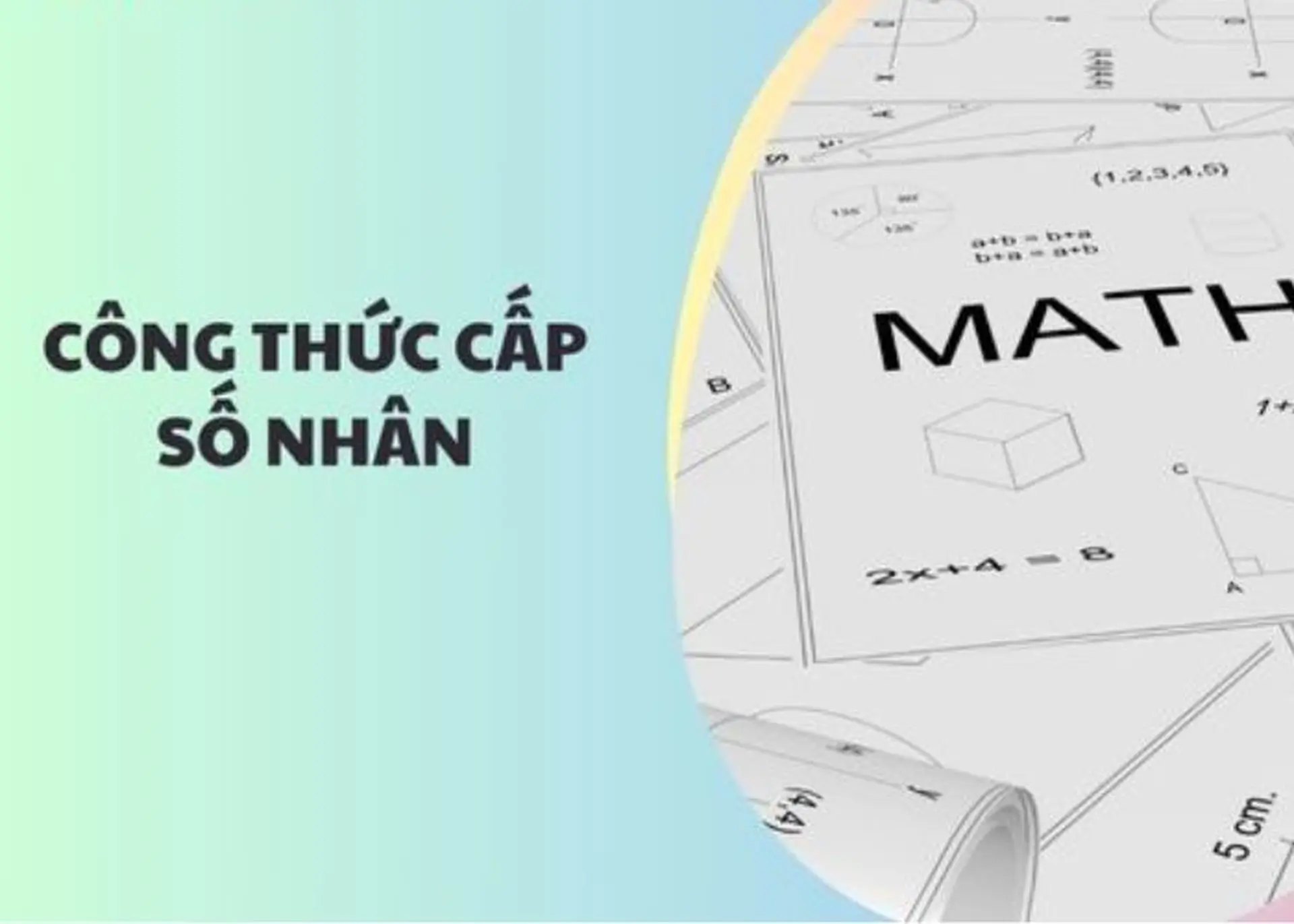 Định nghĩa và tính chất của cấp số nhân là gì? Các bài tập thực hành giải cấp số nhân