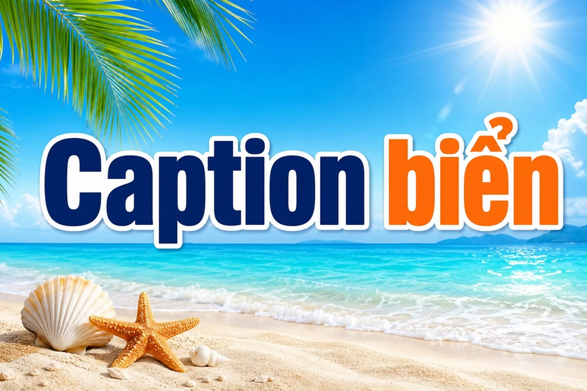 Tổng hợp caption biển hay, ngắn gọn và cuốn hút để đăng ảnh du lịch mùa hè thêm nổi bật
