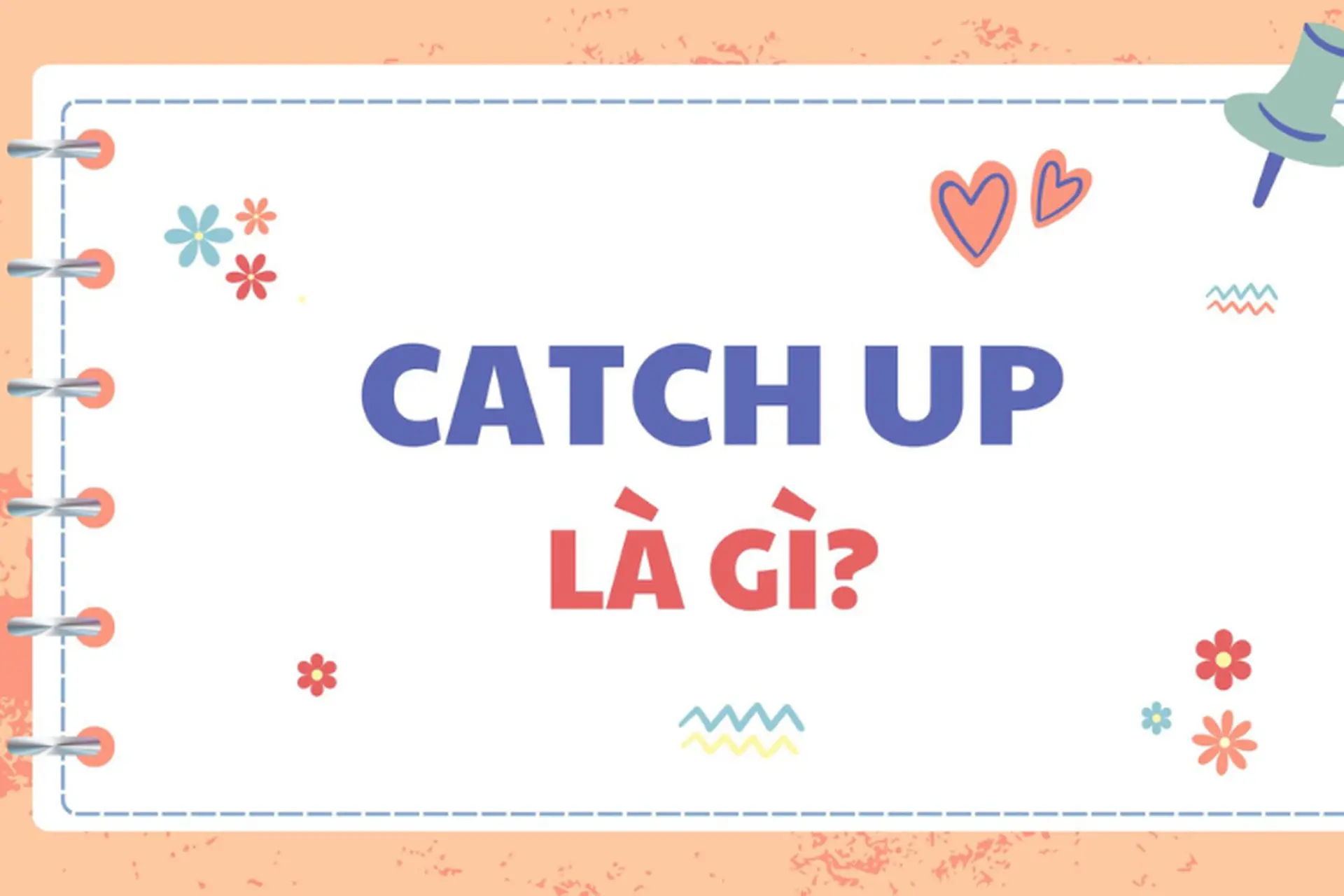 Catch up là gì? Giải thích chi tiết ý nghĩa và cách dùng chuẩn trong tiếng Anh