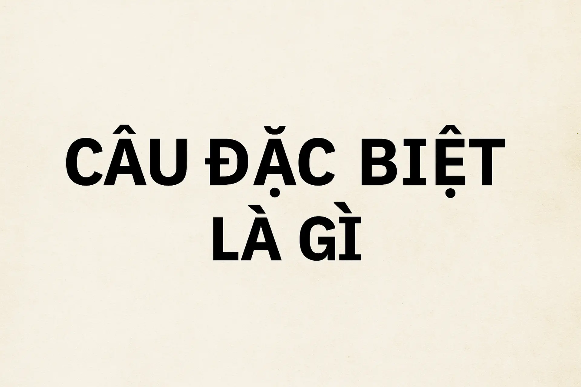 Câu đặc biệt là gì? Cách hiểu đúng, ví dụ dễ nhớ và vai trò trong chương trình Ngữ văn