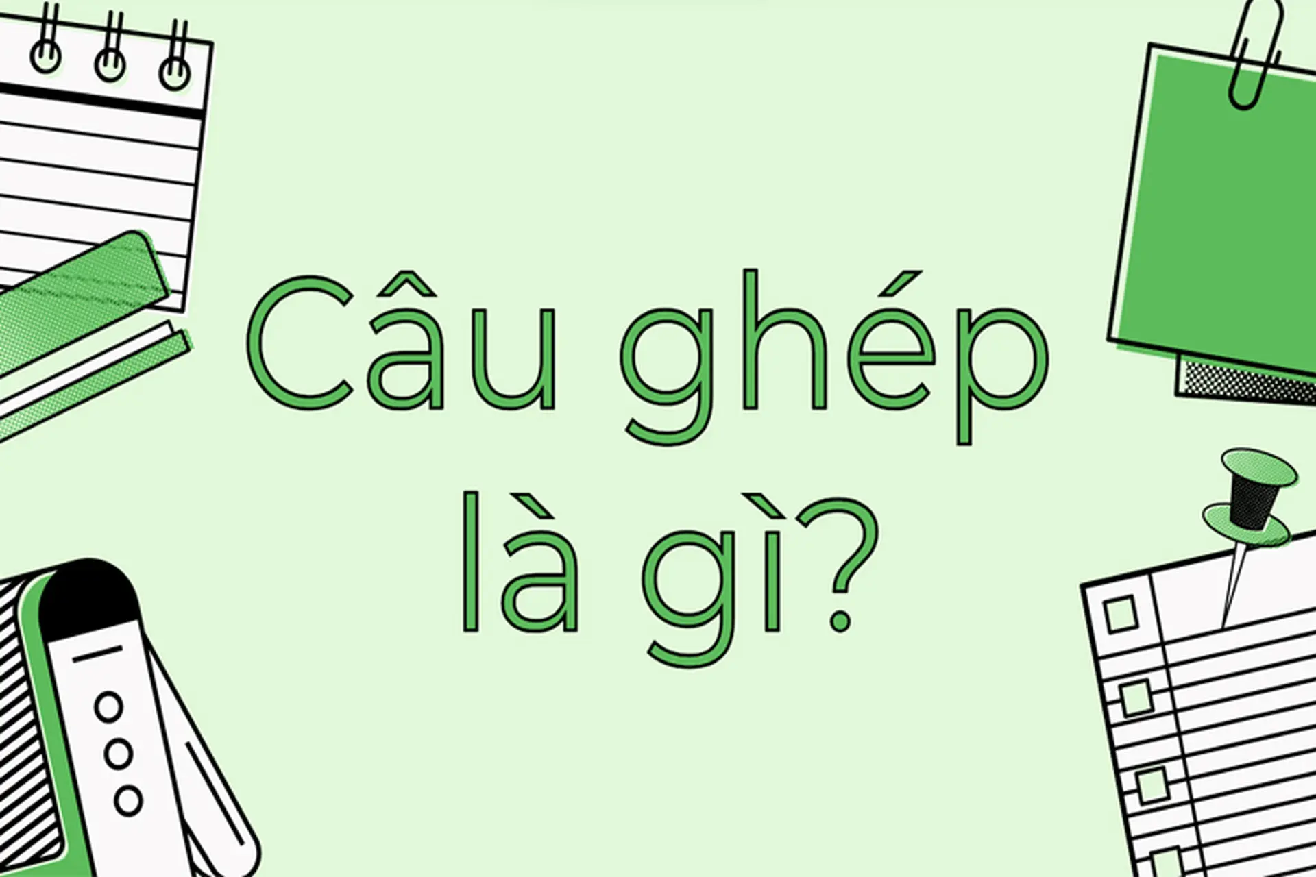 Câu ghép là gì? Bí quyết vàng sử dụng câu ghép chuẩn xác khi nói và viết, hay như văn sĩ