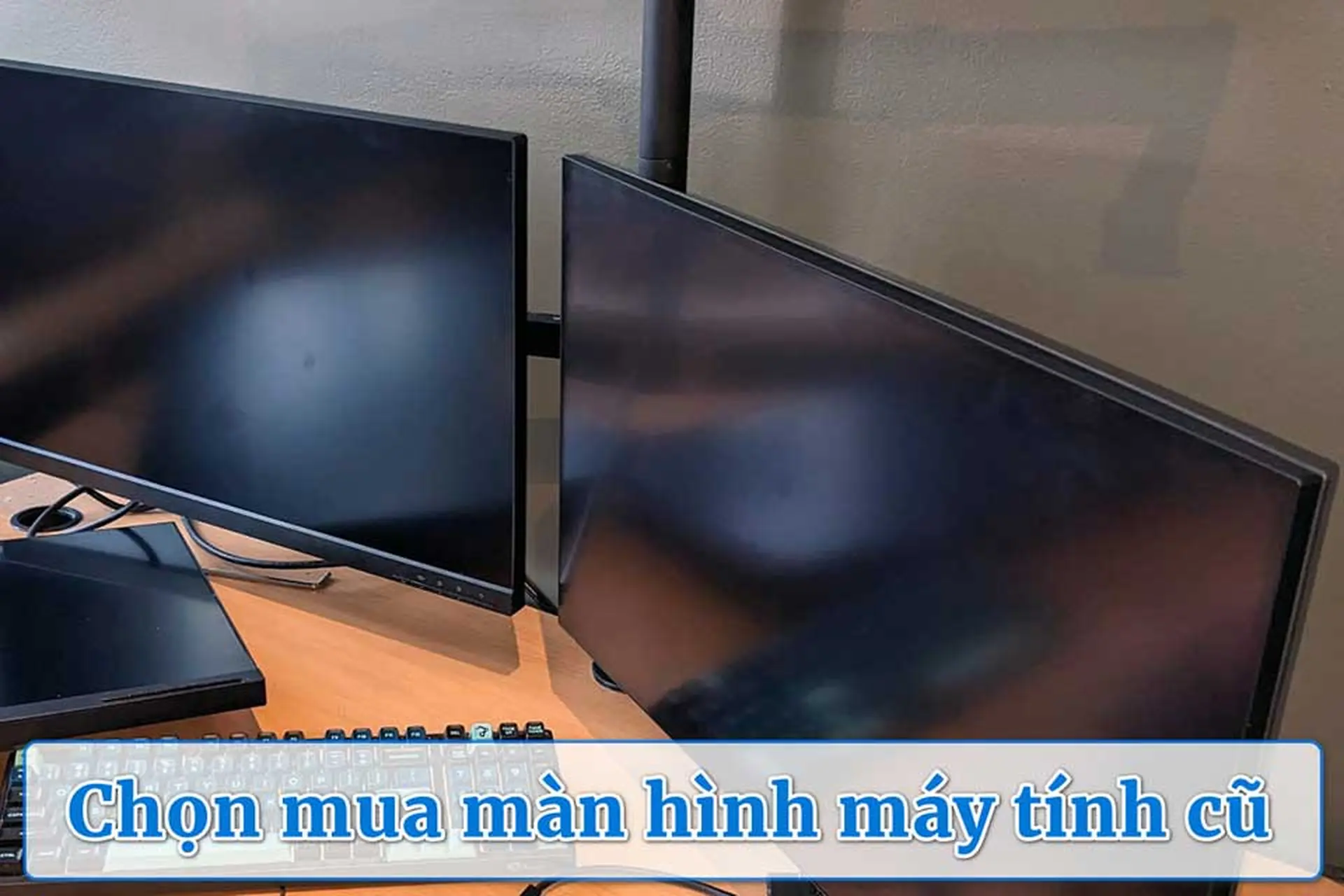 Chọn mua màn hình máy tính cũ sao cho không lỗi, dùng bền và tiết kiệm chi phí