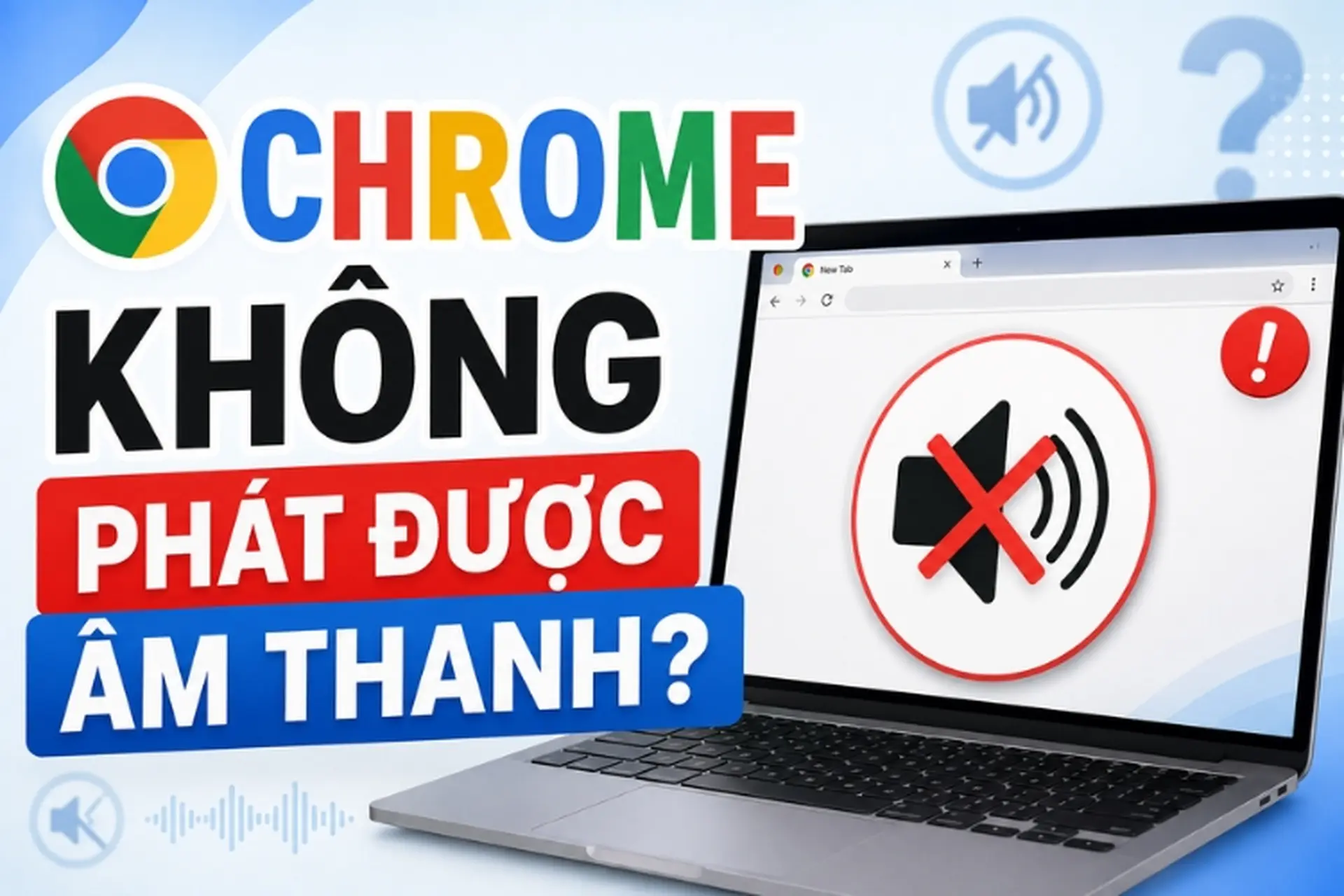 Chrome không phát được âm thanh: Nguyên nhân và cách khắc phục hiệu quả nhất