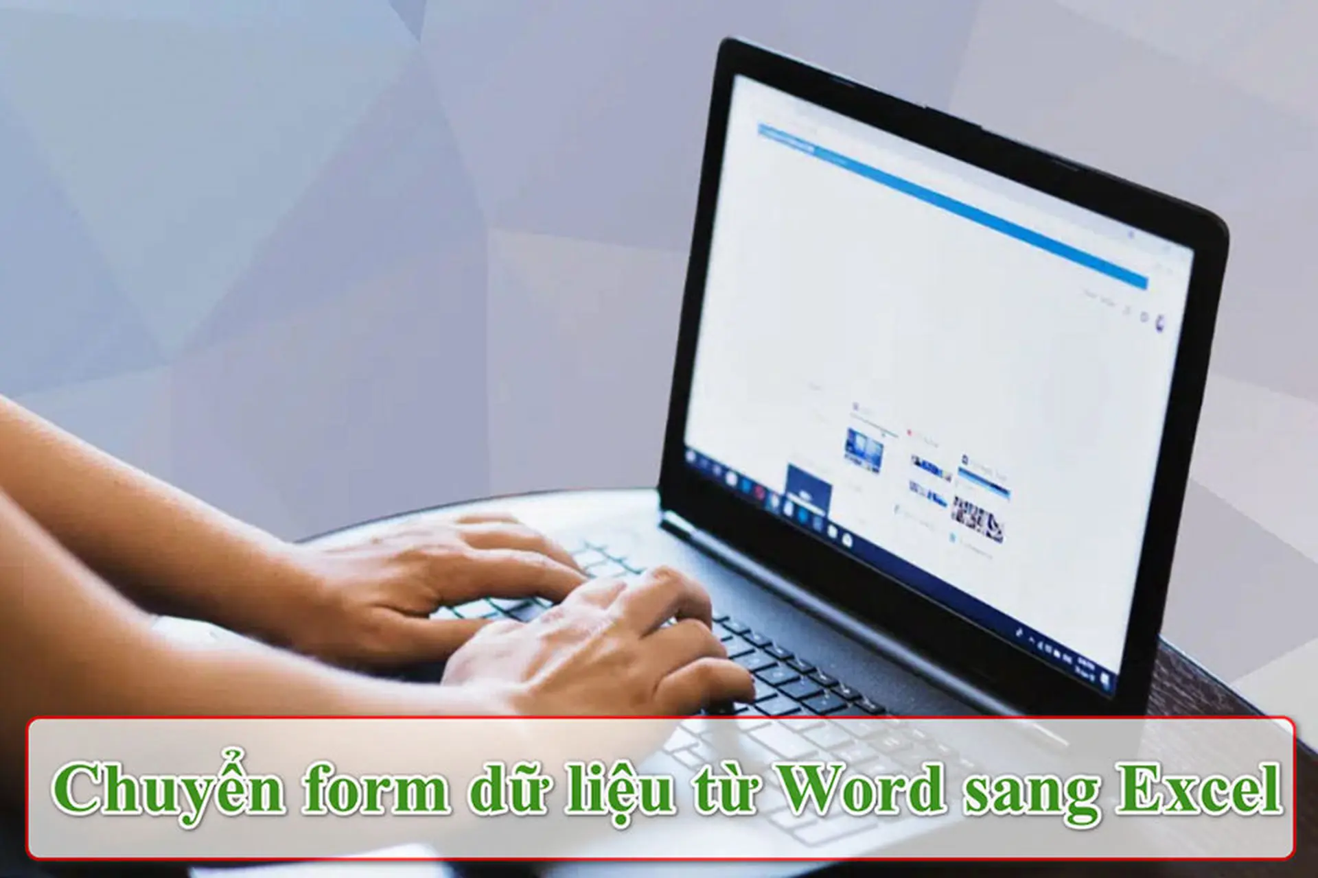 Hướng dẫn chuyển form dữ liệu từ Word sang Excel chuẩn chỉnh, không lệch hàng cột