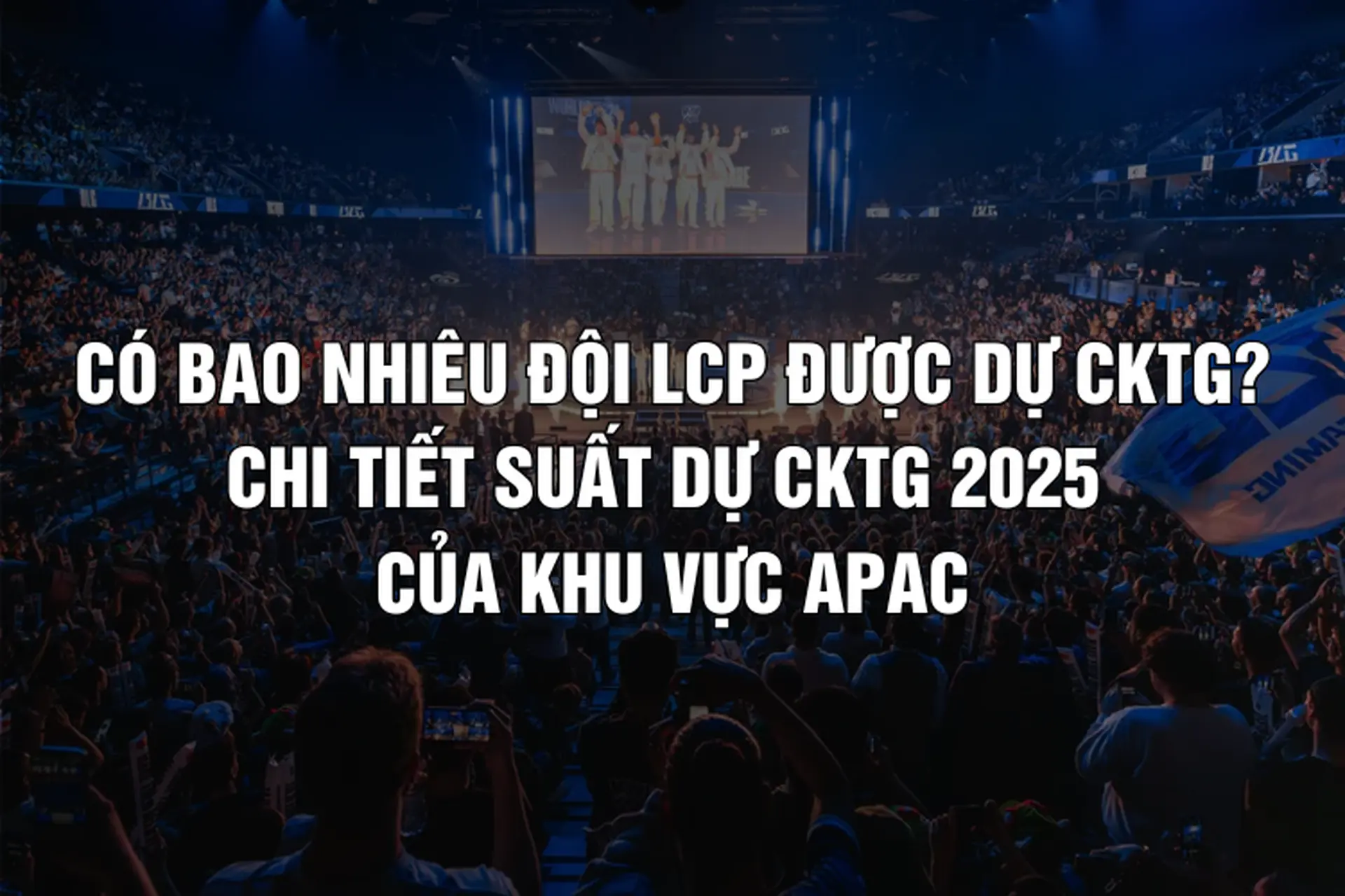 Có bao nhiêu đội LCP được dự CKTG? Chi tiết suất dự CKTG 2025 của khu vực APAC
