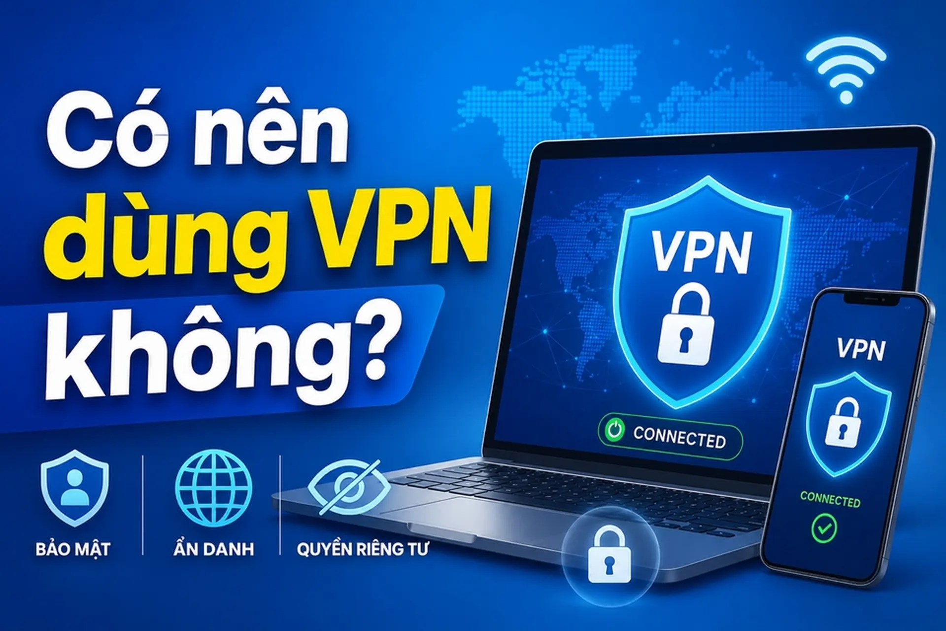 Có nên dùng VPN không? Hiểu đúng lợi ích, rủi ro và cách chọn VPN an toàn khi lên mạng