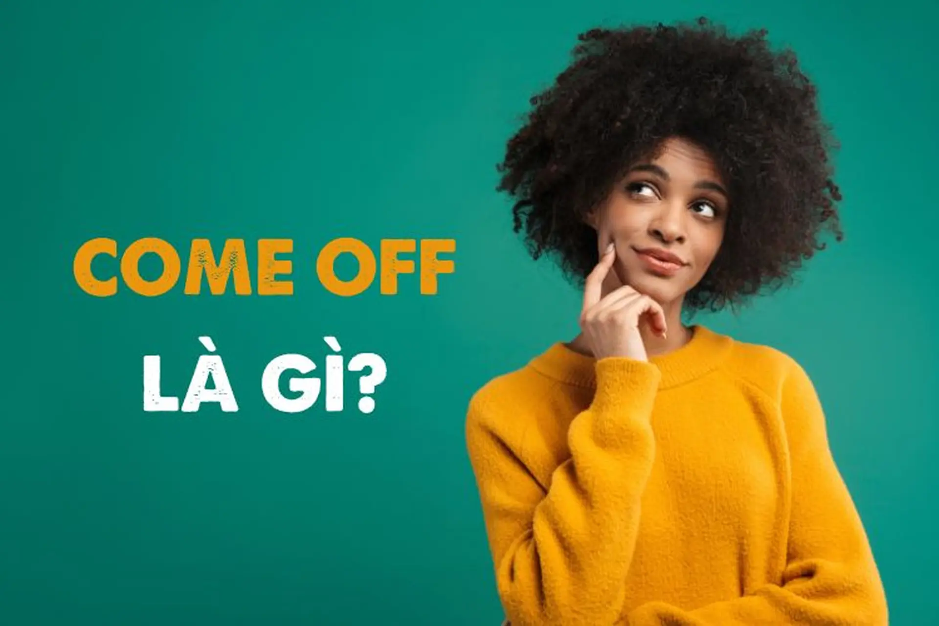 Come off là gì? Tìm hiểu cấu trúc và cách sử dụng cụm từ come off trong tiếng Anh