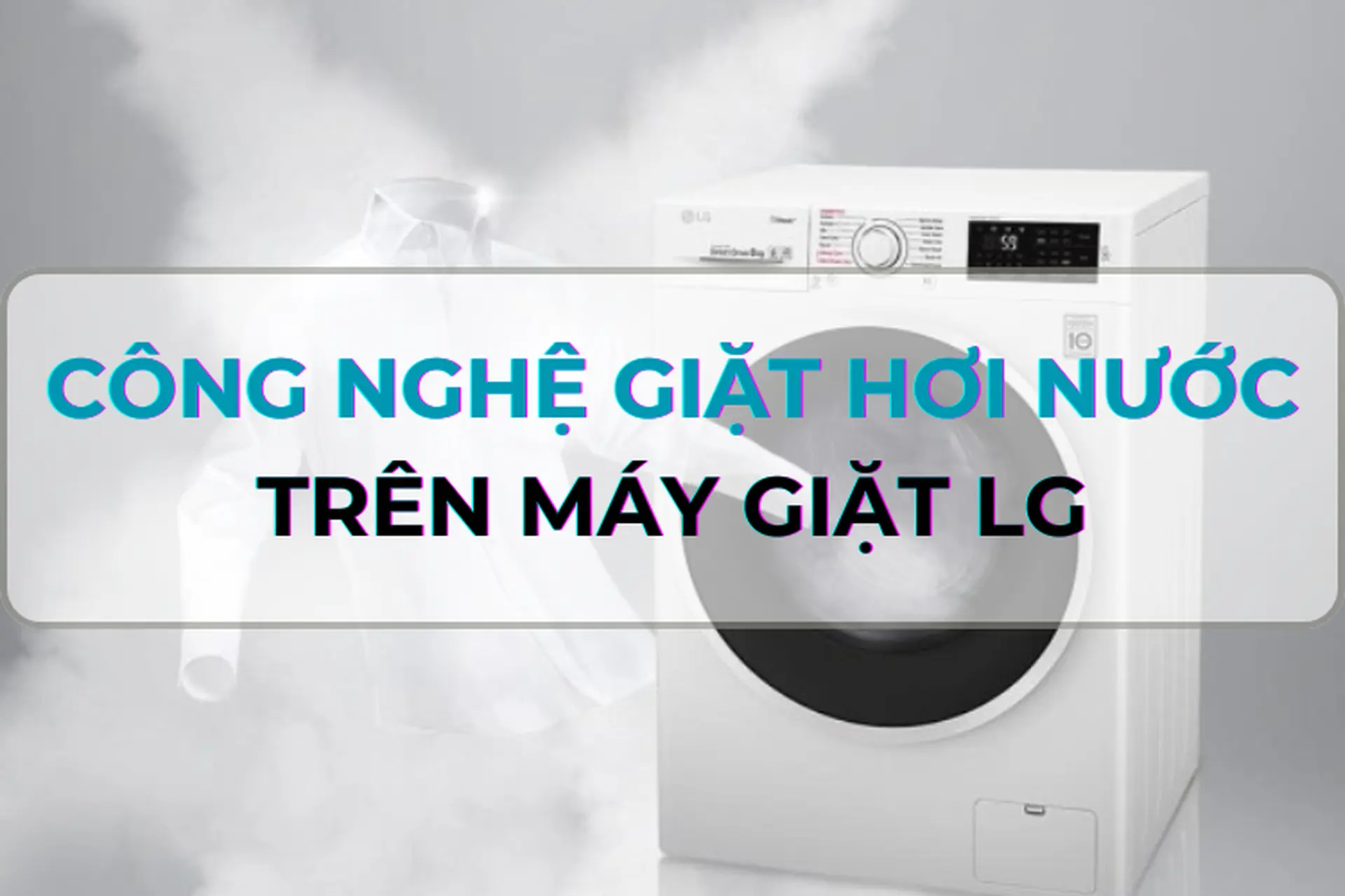 Công nghệ giặt hơi nước trên máy giặt LG là gì? So sánh các công nghệ giặt hơi nước có trên máy giặt LG cửa trước