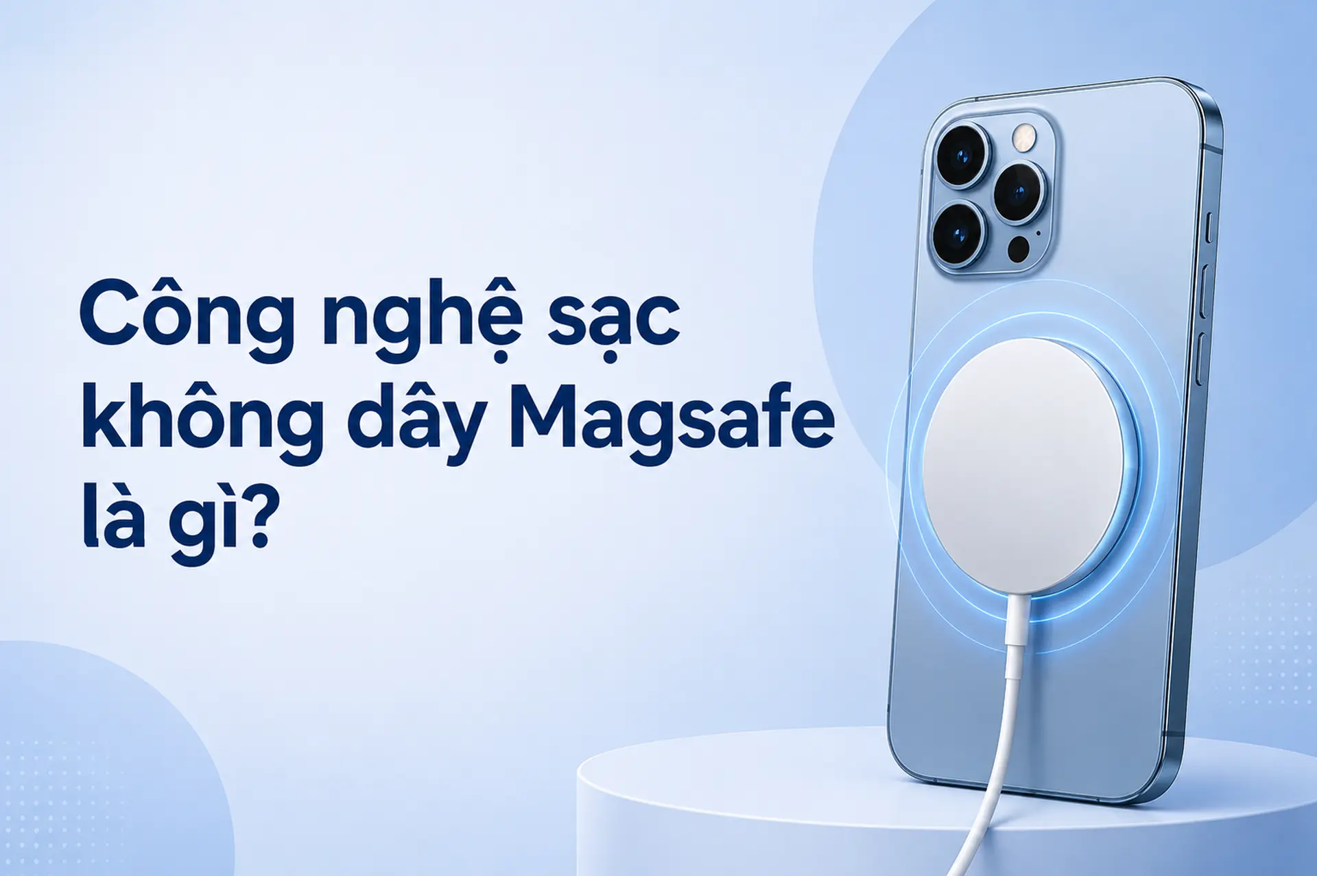 Công nghệ sạc không dây MagSafe là gì? Tìm hiểu cách hoạt động và những ưu điểm nổi bật