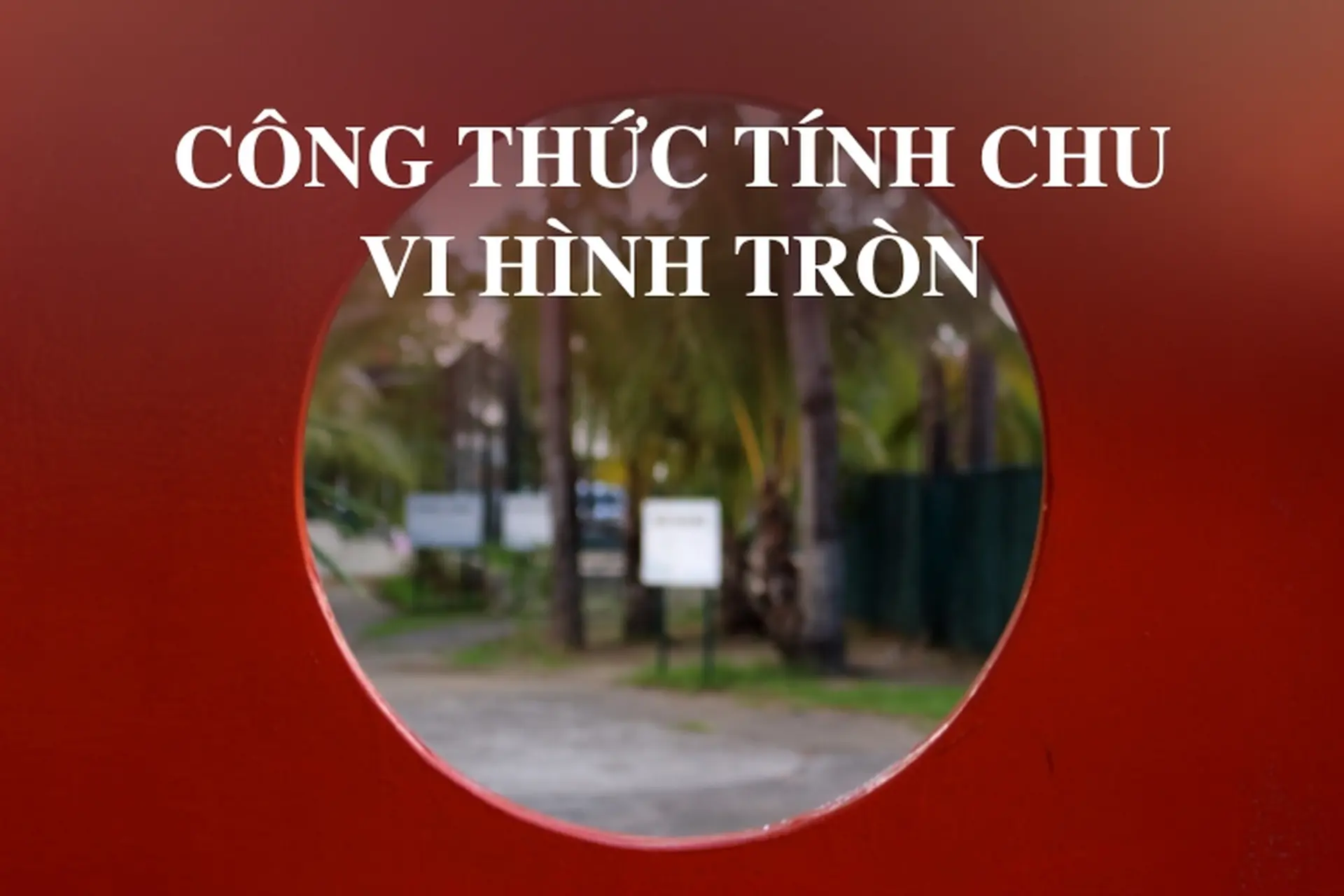Công thức tính chu vi hình tròn là gì? Tìm hiểu cách tính nhanh chóng và chính xác