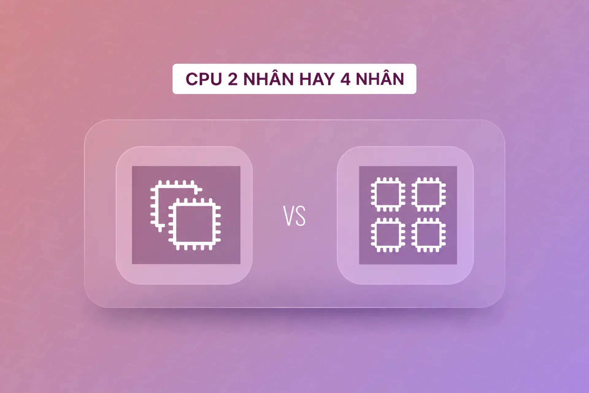 CPU 2 nhân hay 4 nhân tốt hơn? So sánh hiệu năng để chọn đúng nhu cầu sử dụng