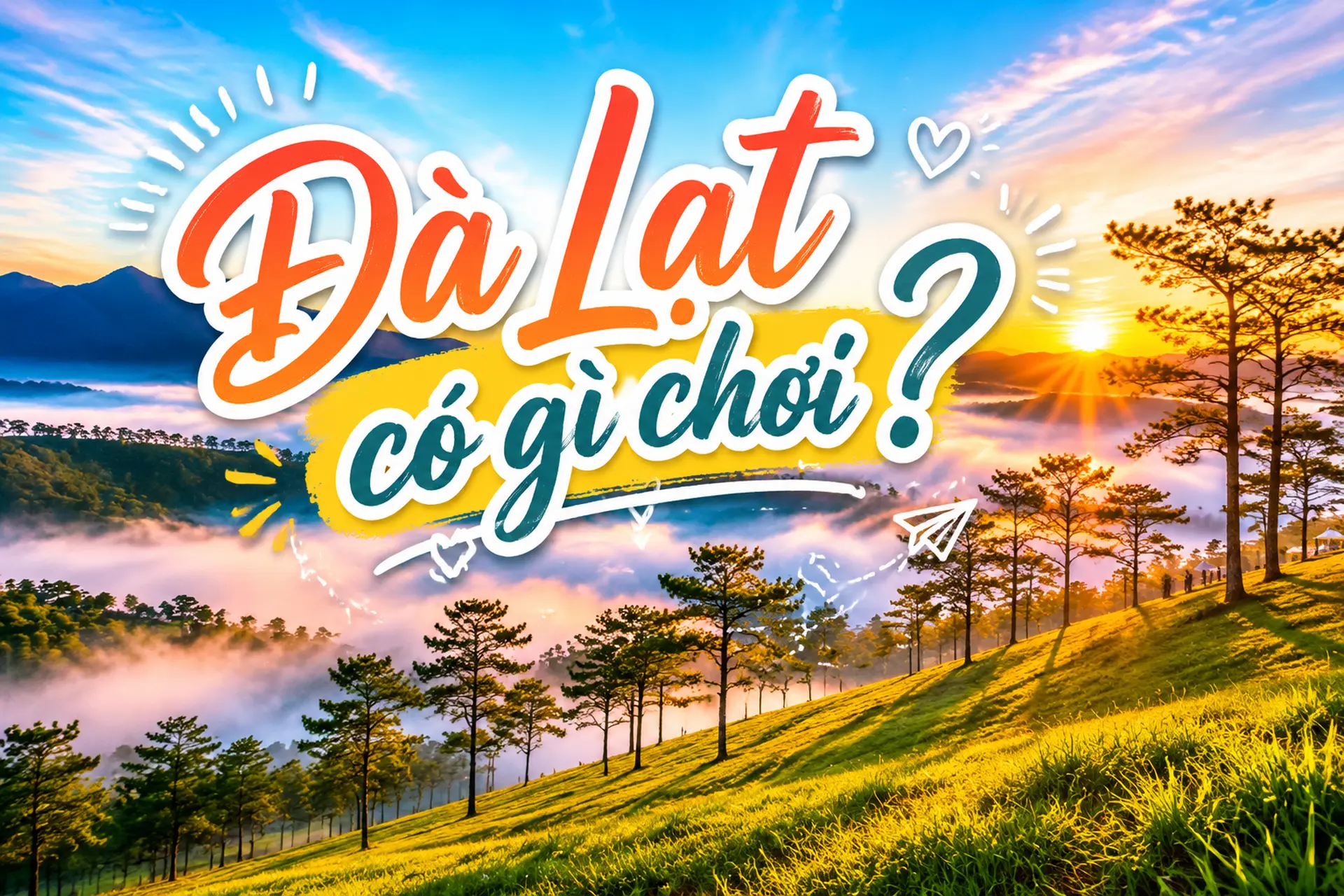 Đà Lạt có gì chơi? Khám phá các điểm check in, vui chơi và ngắm cảnh nổi tiếng