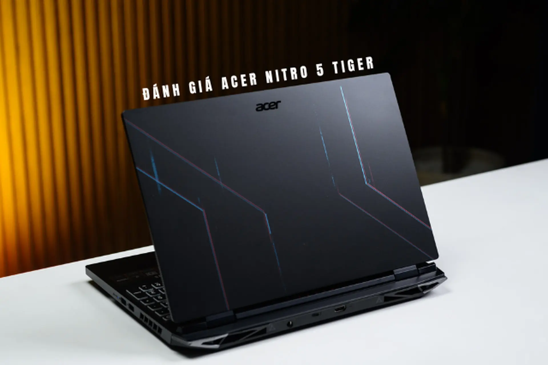 Đánh giá Acer Nitro 5 Tiger chi tiết - Sau thời gian sử dụng thực tế có đáng mua cho game thủ và người làm việc nặng?