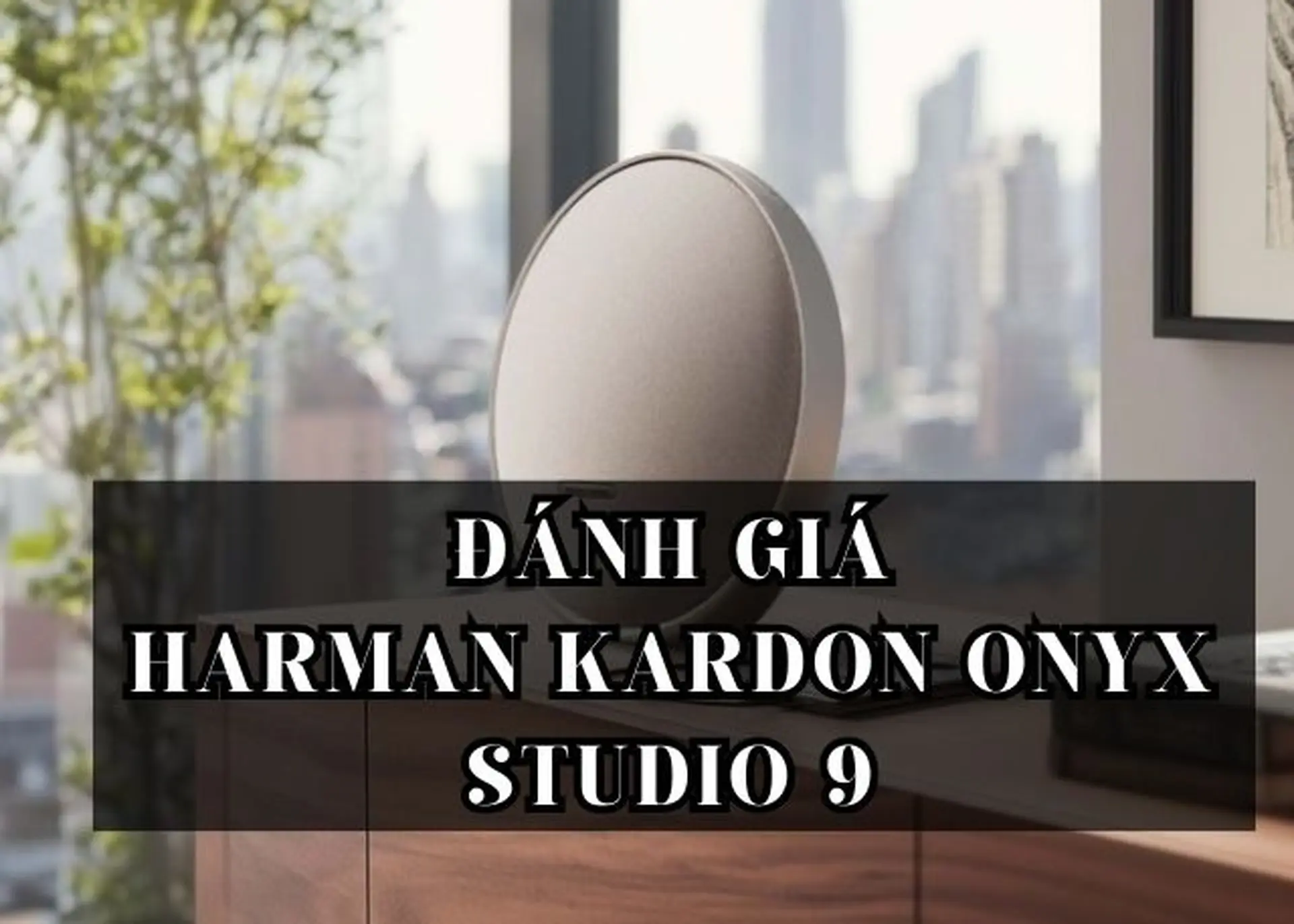 Đánh giá Harman Kardon Onyx Studio 9 chi tiết: Những nâng cấp đáng giá nhất 2026