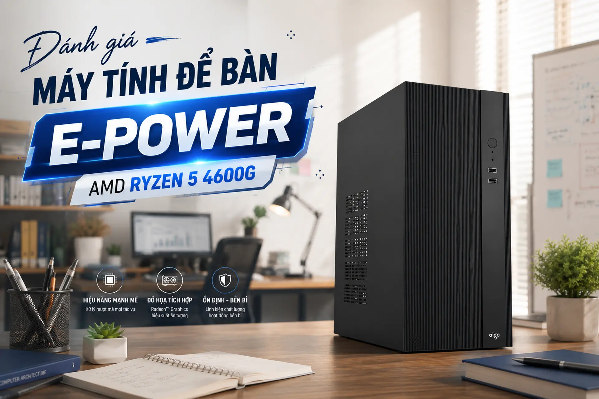 Đánh giá máy tính để bàn E-Power AMD Ryzen 5 4600G: Lựa chọn đáng cân nhắc trong tầm giá