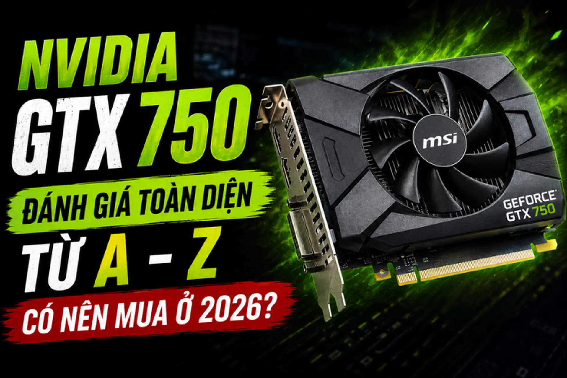 Đánh giá NVIDIA GTX 750 toàn diện từ A - Z: Thông số, hiệu năng và lưu ý cần biết trước khi mua